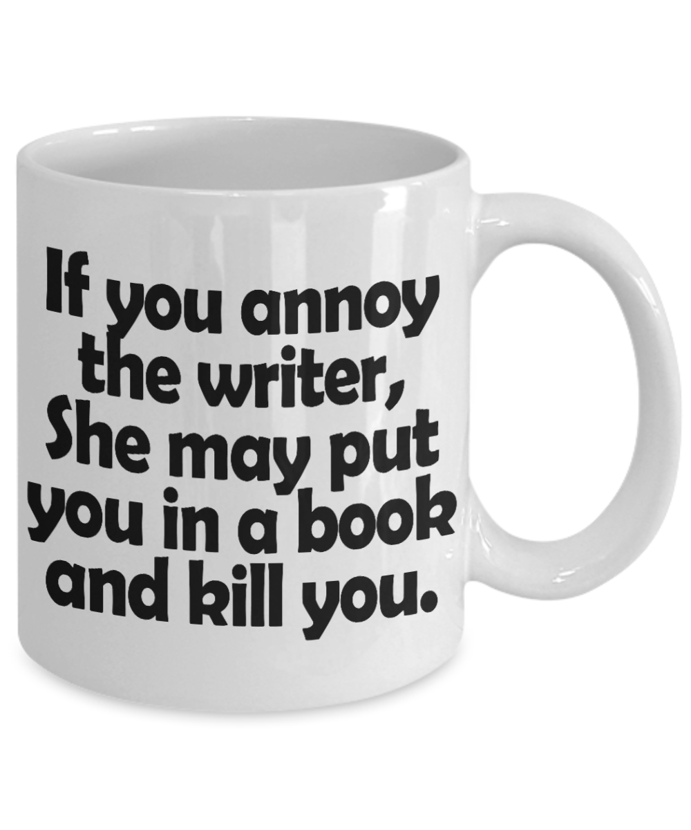 Writer Coffee Mug, If You Annoy The Writer She May Put You In A Book And Kill You-White Porcelain Coffee Mug 11 oz