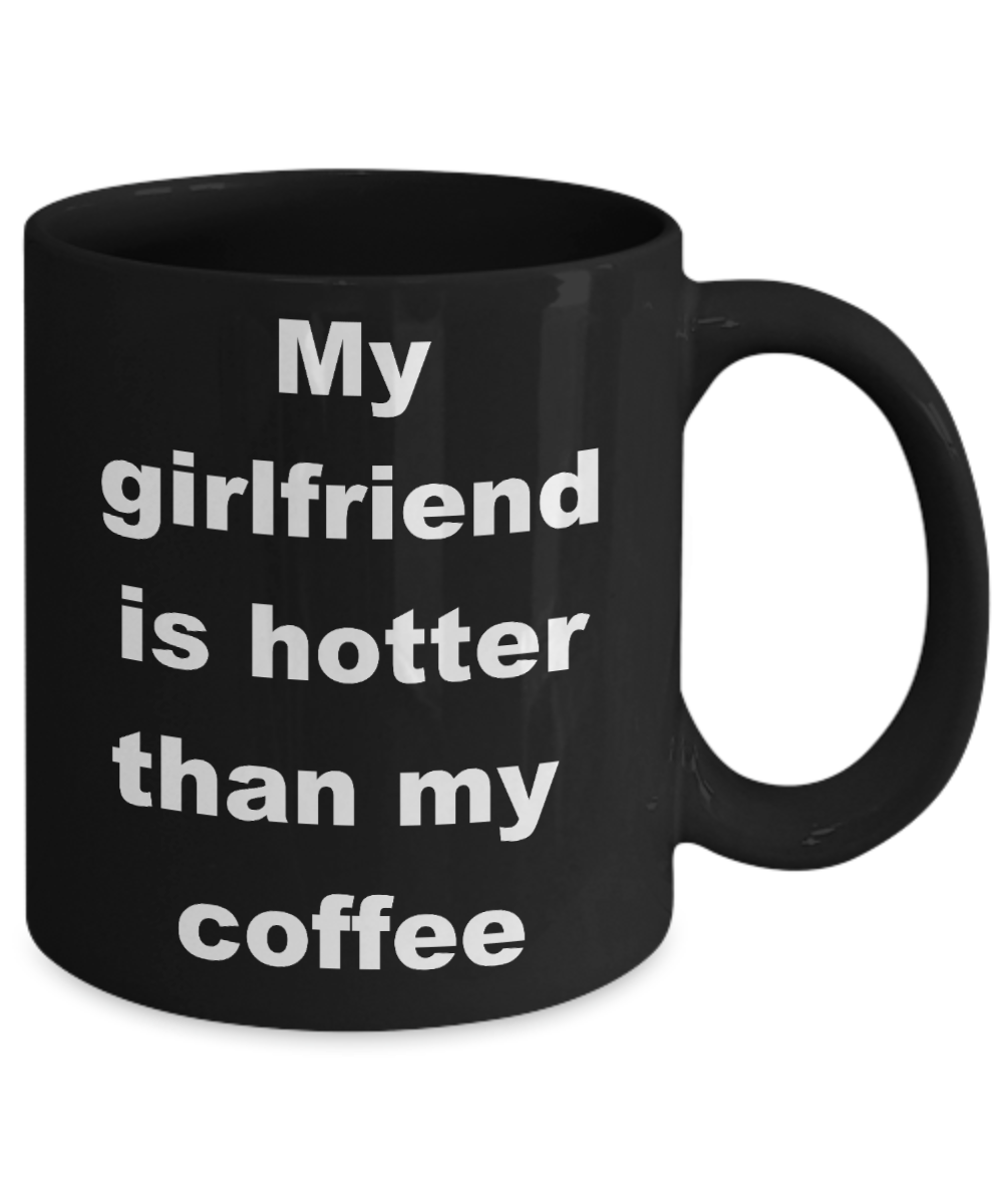 My girlfriend is hotter than my coffee mug - My girlfriend is hotter than my coffee - Black Porcelain Coffee Cup,Premium 11 oz Funny Mugs Black coffee cup Gifts Ideas