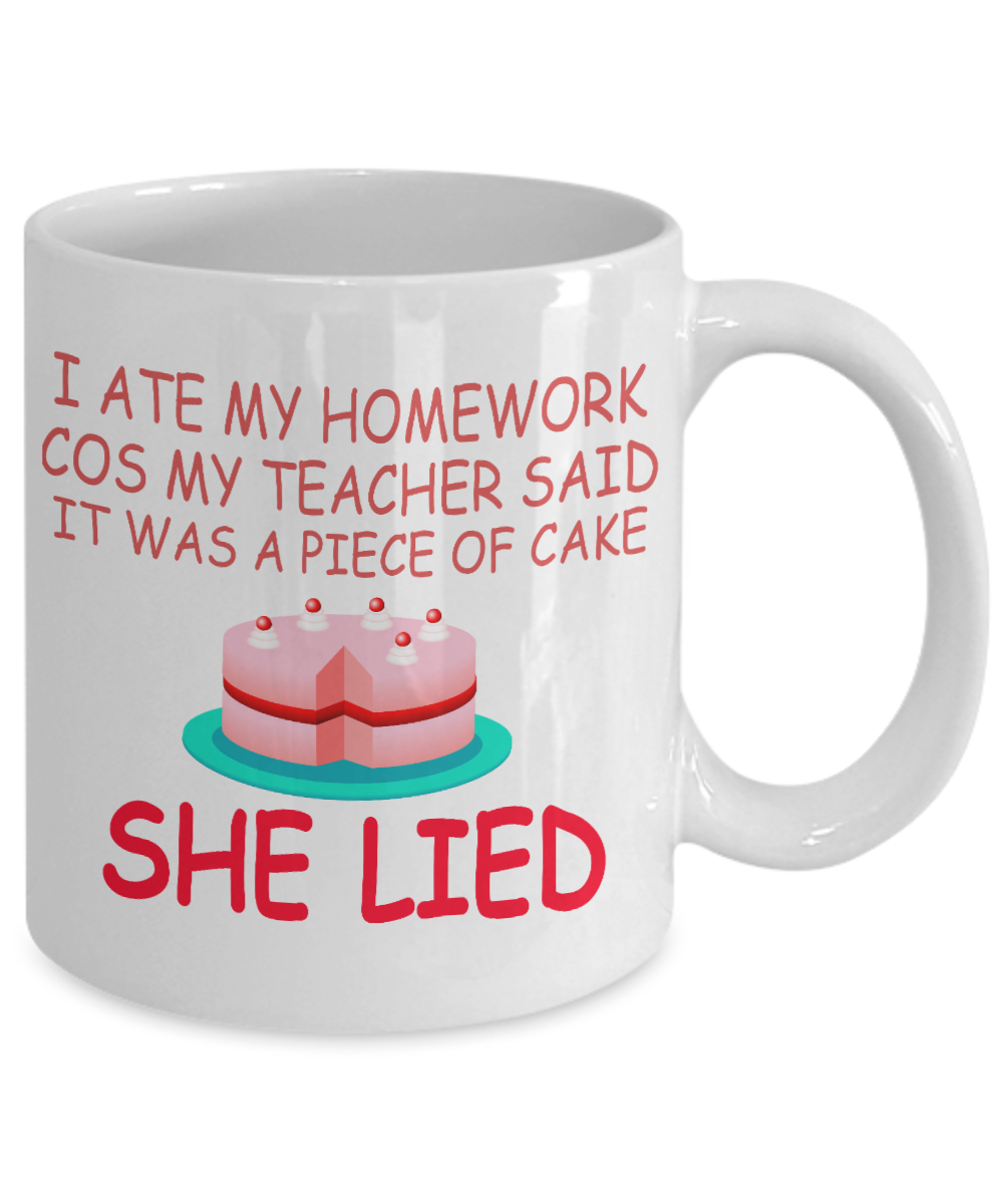 I Ate My Homework Cos My Teacher Said It Was A Piece Of Cake She Lied- White Porcelain Coffee Mug 11 Oz Funny Quotes Coffee Mug