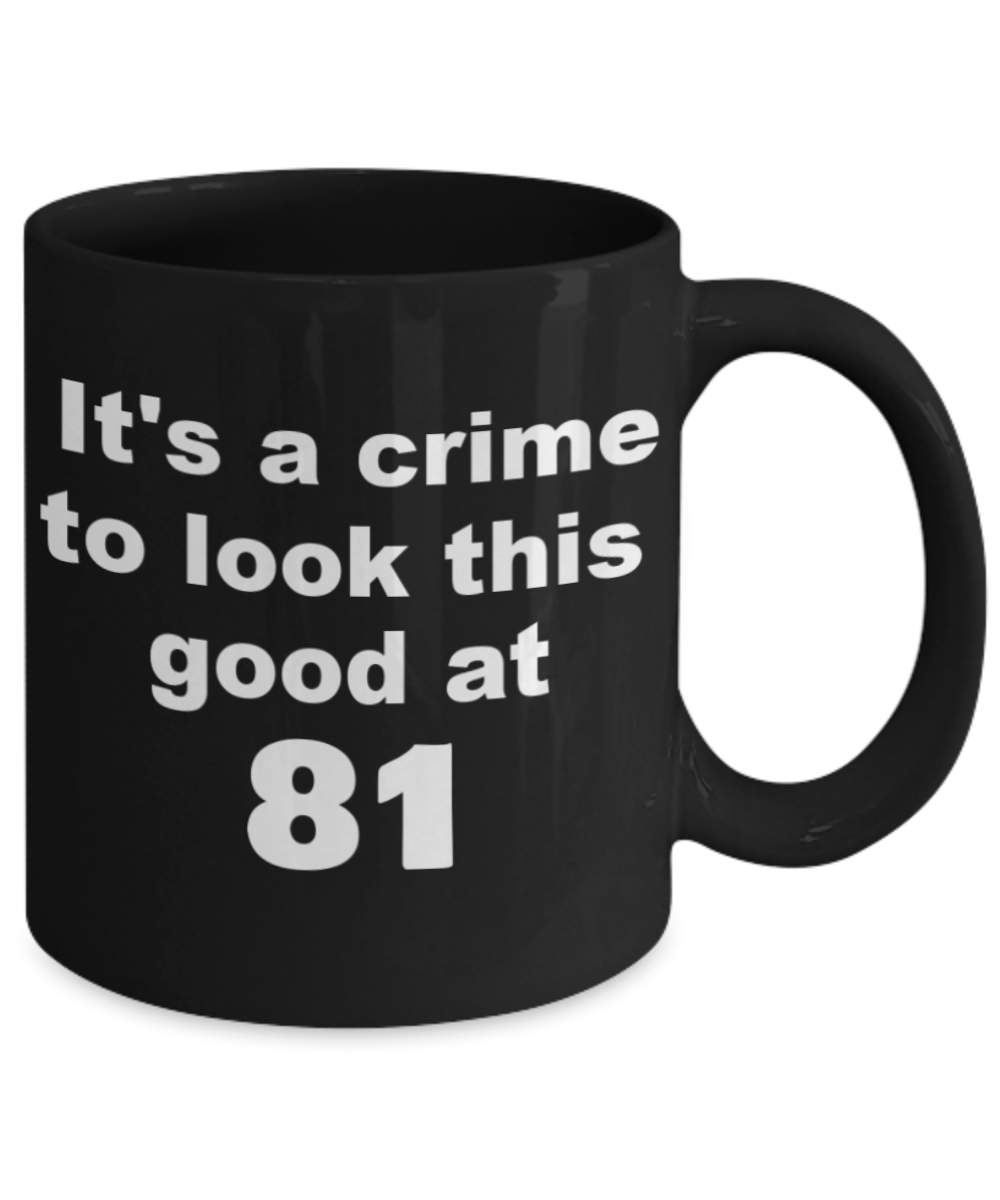 81st birthday gift mug, It's a crime to look this good at 81 - Black Porcelain Coffee 11 oz