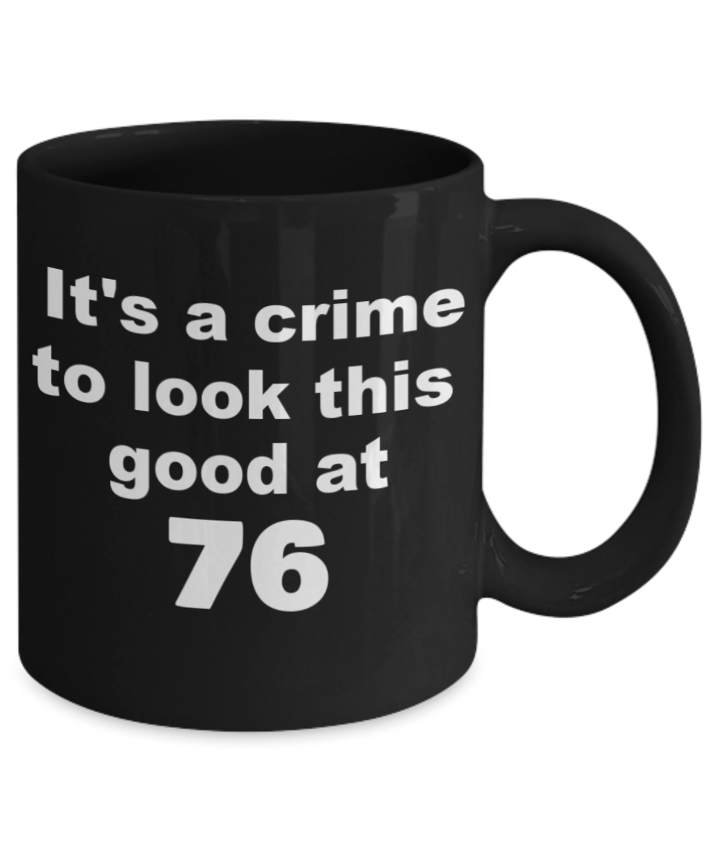 76th birthday gift mug, It's a crime to look this good at 76 - Black Porcelain Coffee 11 oz