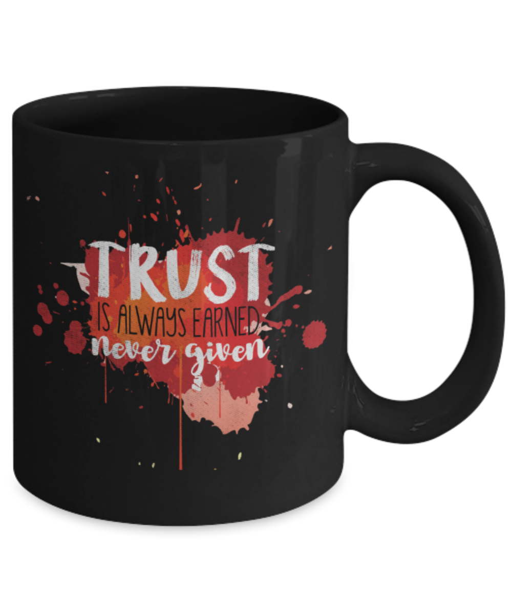 Trust is always earned never given - Funny Black Porcelain Coffee 11 oz