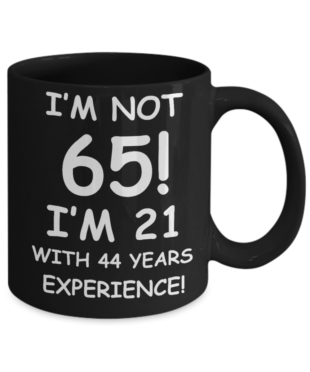 65th birthday mug gifts , I'm not 65, I'm 21 with 44 Years Experience - Black Coffee Mug Tea Cup 11 oz Gift