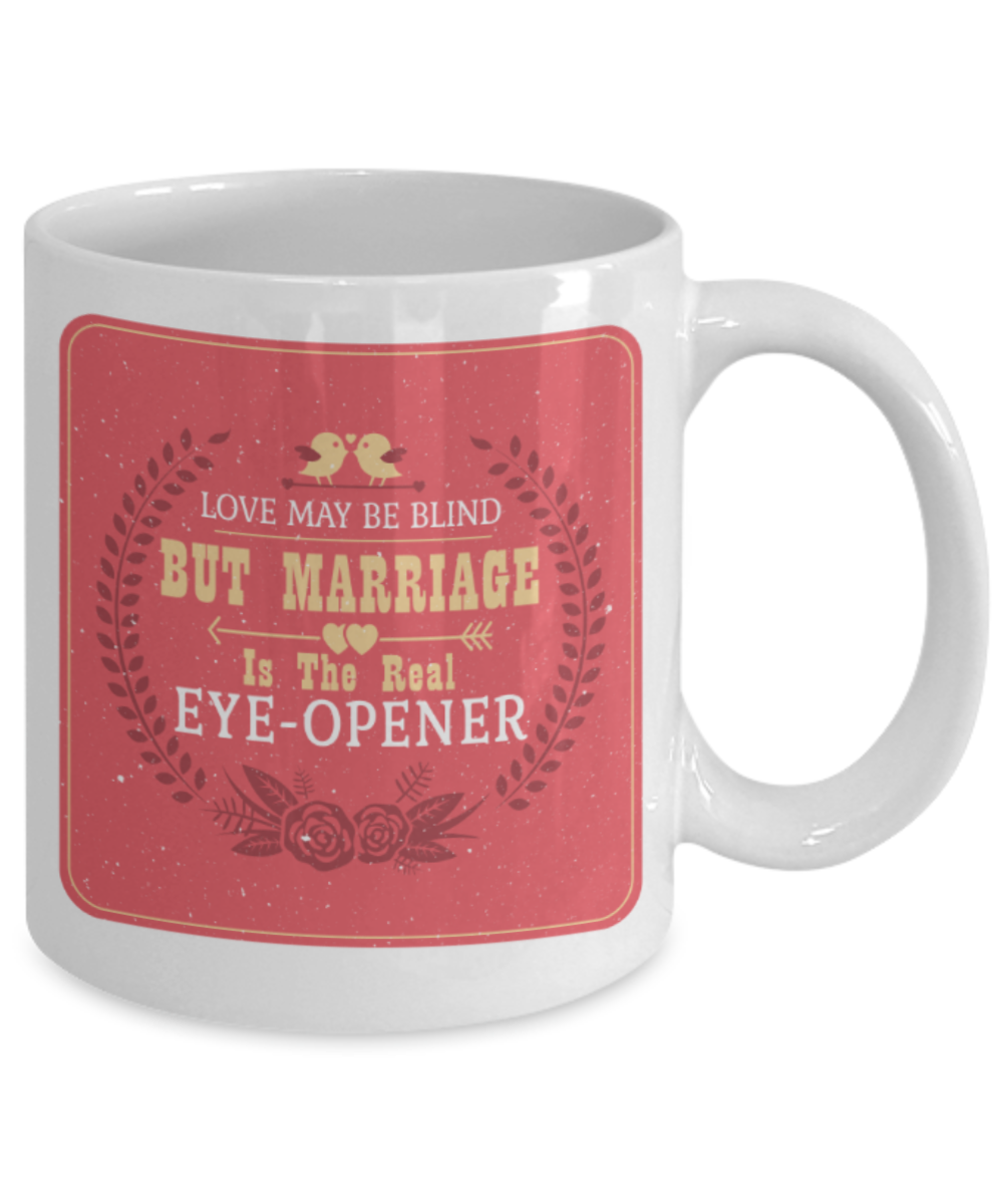 Love may be blind But marriage is the real eye opener - Funny White Porcelain Coffee 11 oz