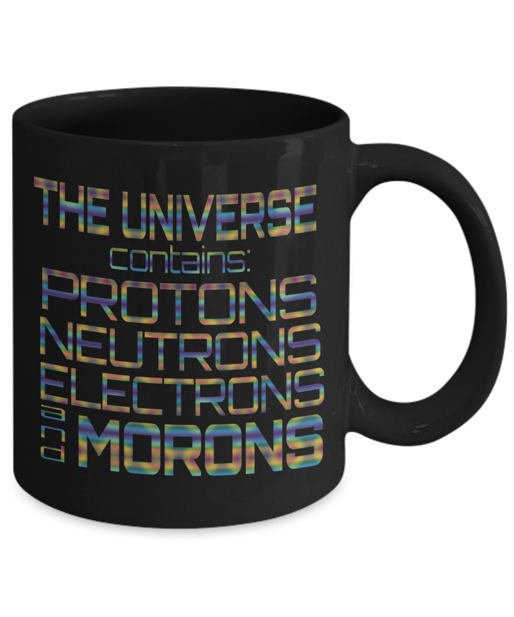 The Universe Contains Protons Neutrons Electrons And Morons- Black Porcelain Coffee Mug 11 Oz Funny Quotes Coffee Mug
