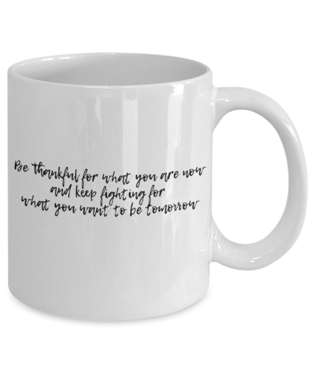 Positive mugs for women , Be thankful and keep fighting for what you want - White Coffee Mug Tea Cup 11 oz Gift