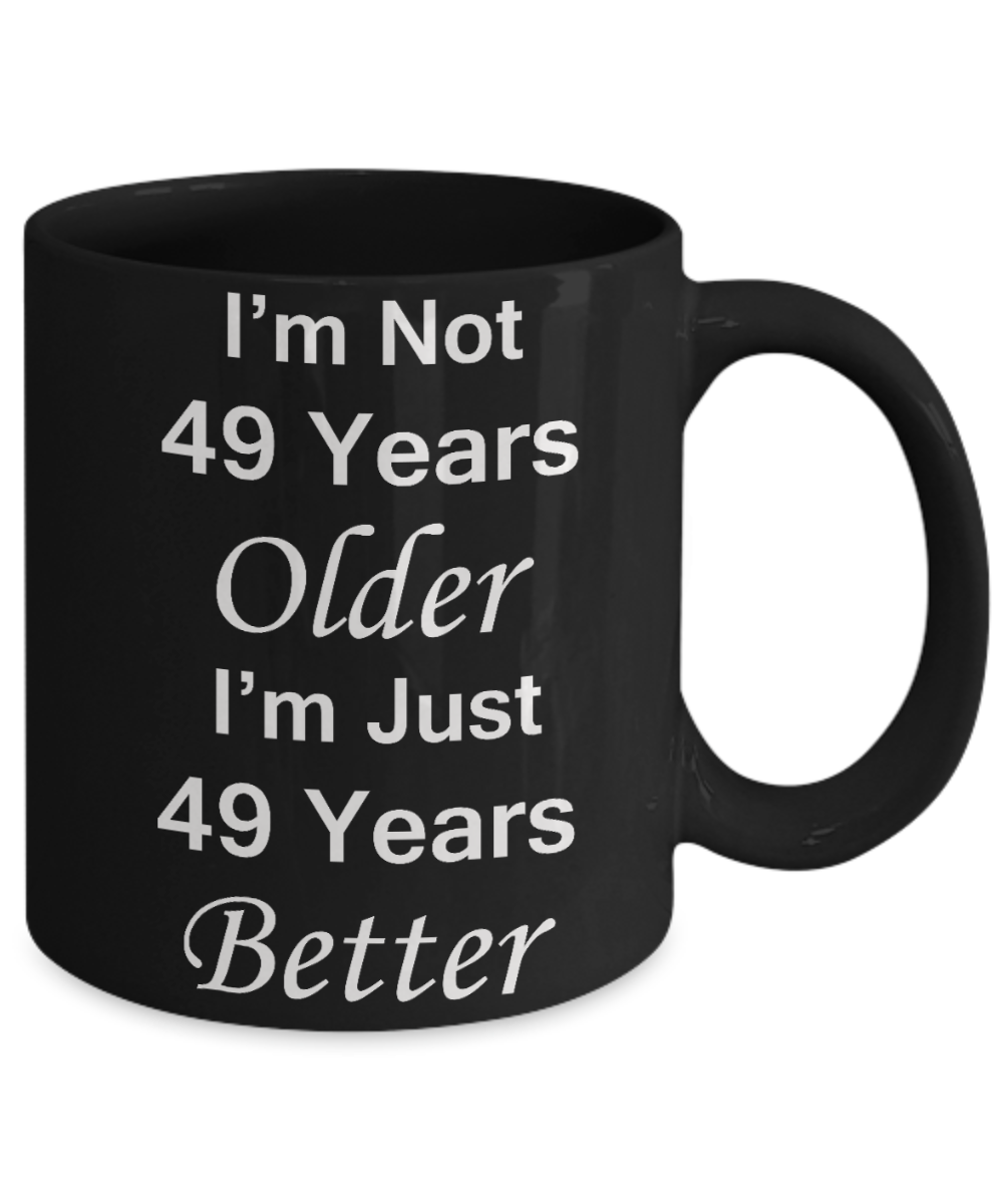 49th birthday gifts for women/men - I'm Not 49 Years Older I'm Just 49 Years Better - Best 49th Birthday Gifts for family Ceramic Cup Black, Funny Mugs Gift Ideas 11 Oz
