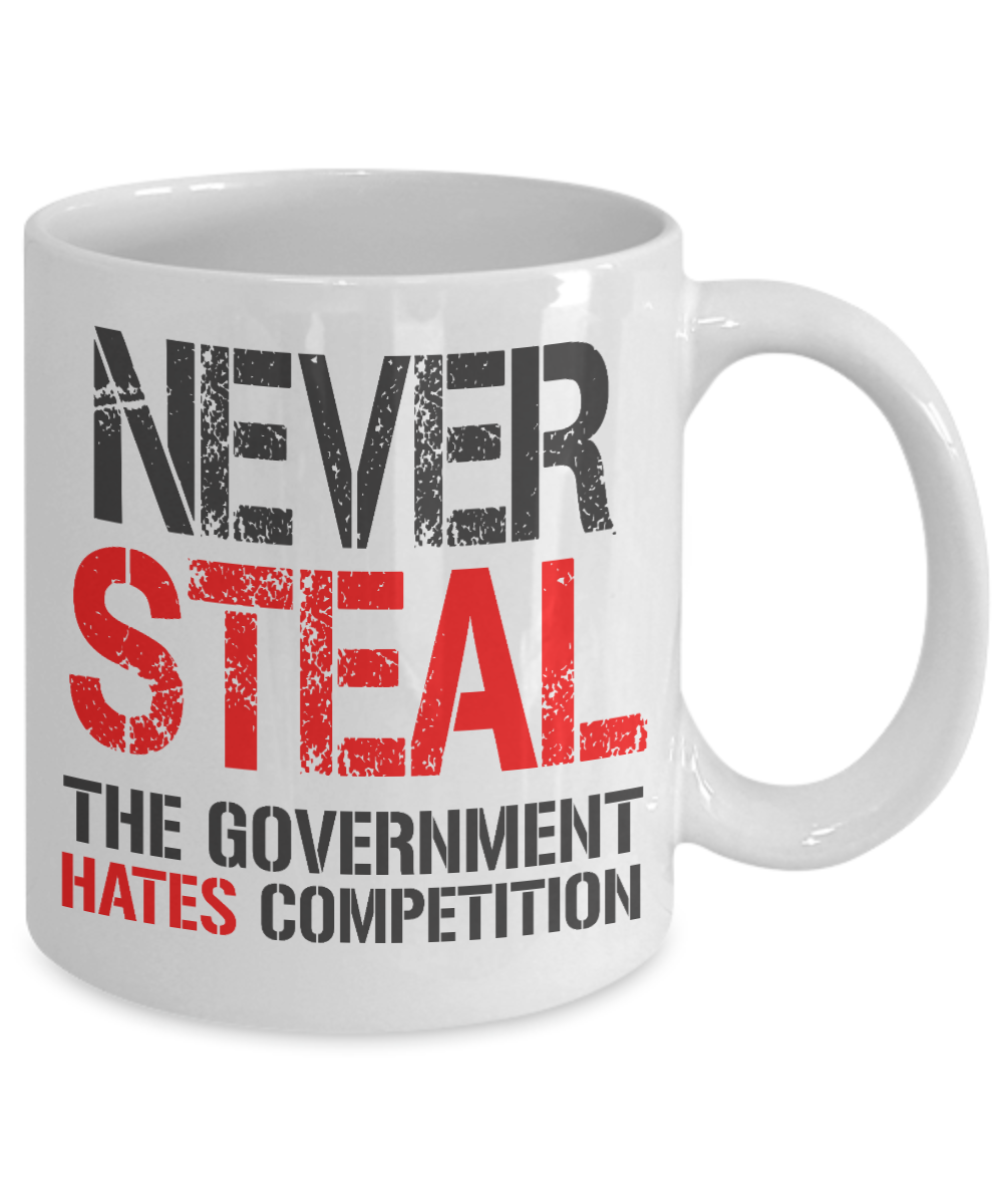 Never Steal The Government Hates competition- White Porcelain Coffee Mug 11 Oz Funny Quotes Coffee Mug