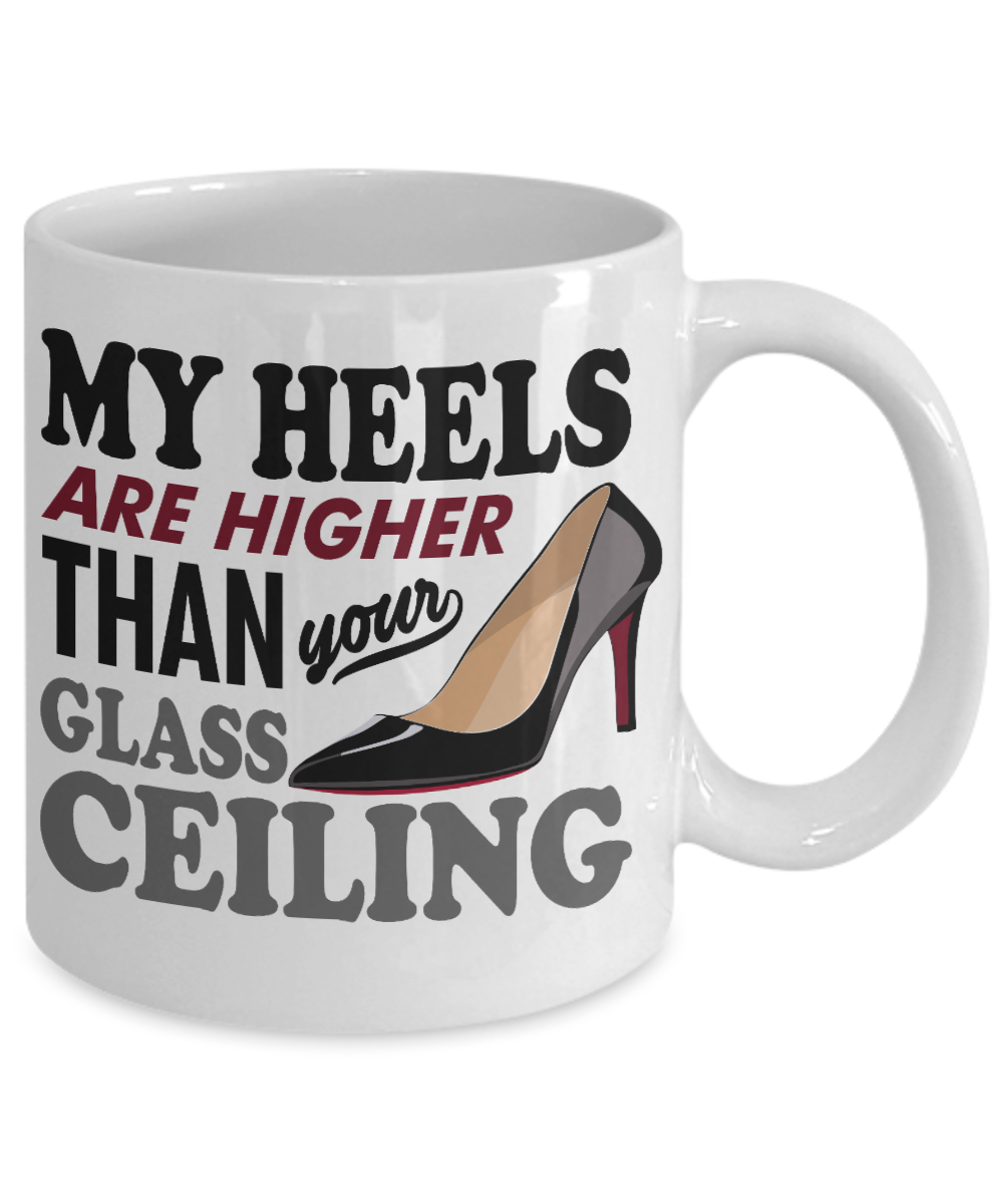 Keep Your Heels High Coffee Mug, My Heels Are Higher Than Your Glass Ceiling-White Porcelain Coffee Mug 11 oz For Daughter,Teen,Women, Girlfriend