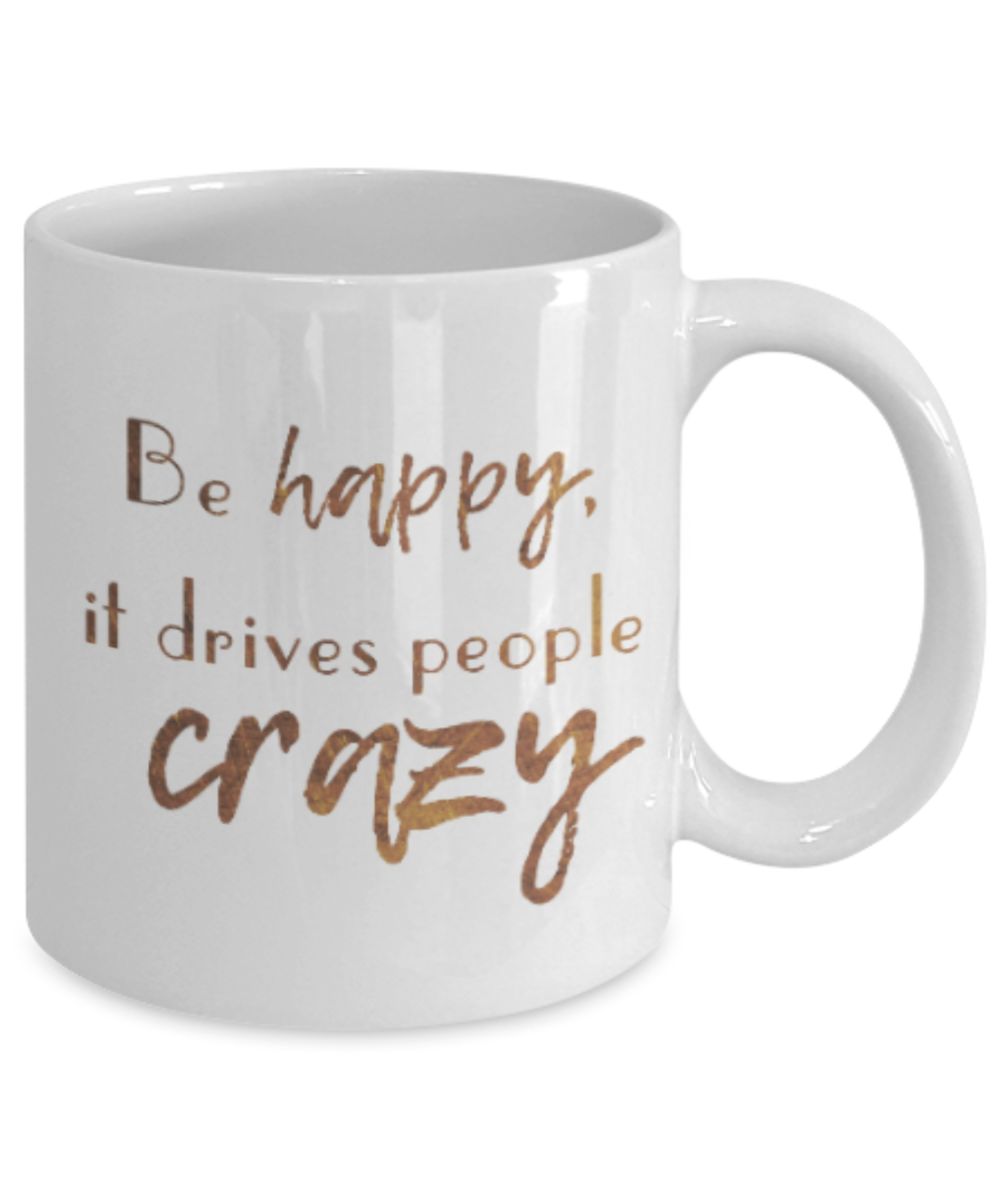 Motivational mugs for women , Be happy it drives people crazy - White Coffee Mug Tea Cup 11 oz Gift