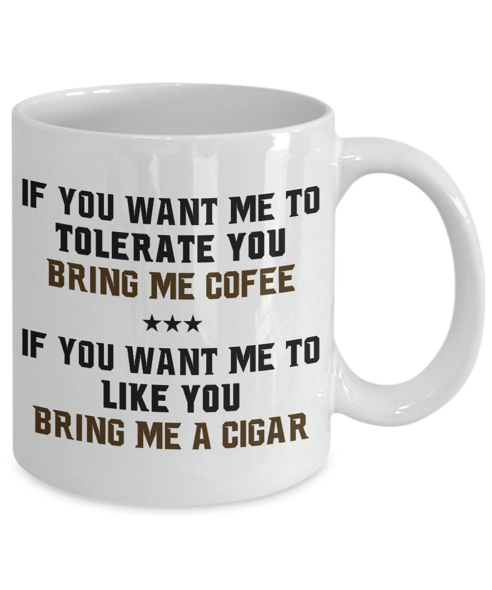 I Smoke Cigar Coffee mug,If You Want Me To Tolerate You Bring Me Coffee, To Like You Bring Me A Cigar-White Porcelain Coffee Mug 11 oz