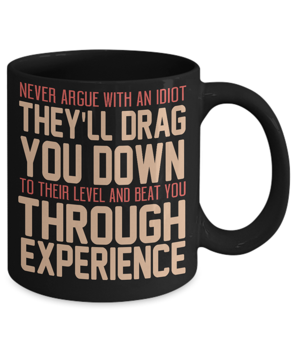 Never Argue With An Idiot They'll Drag You Down To Their Level And Beat You Through Experience-Black Porcelain Coffee Mug 11 Oz