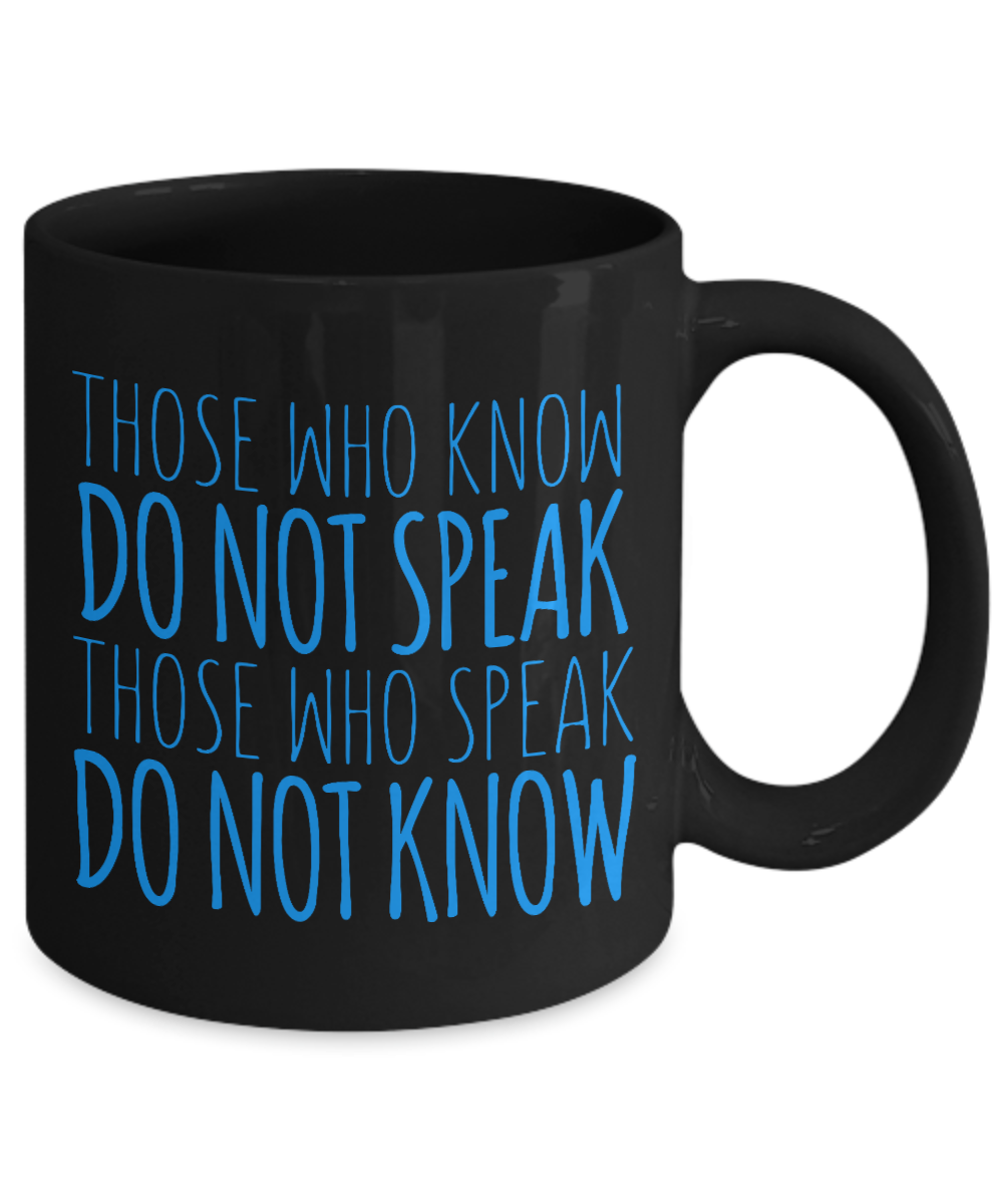 Those Who Know Do Not Speak Those Who Speak Do Not Know- Black Porcelain Coffee Mug 11 Oz Funny Quotes Coffee Mug