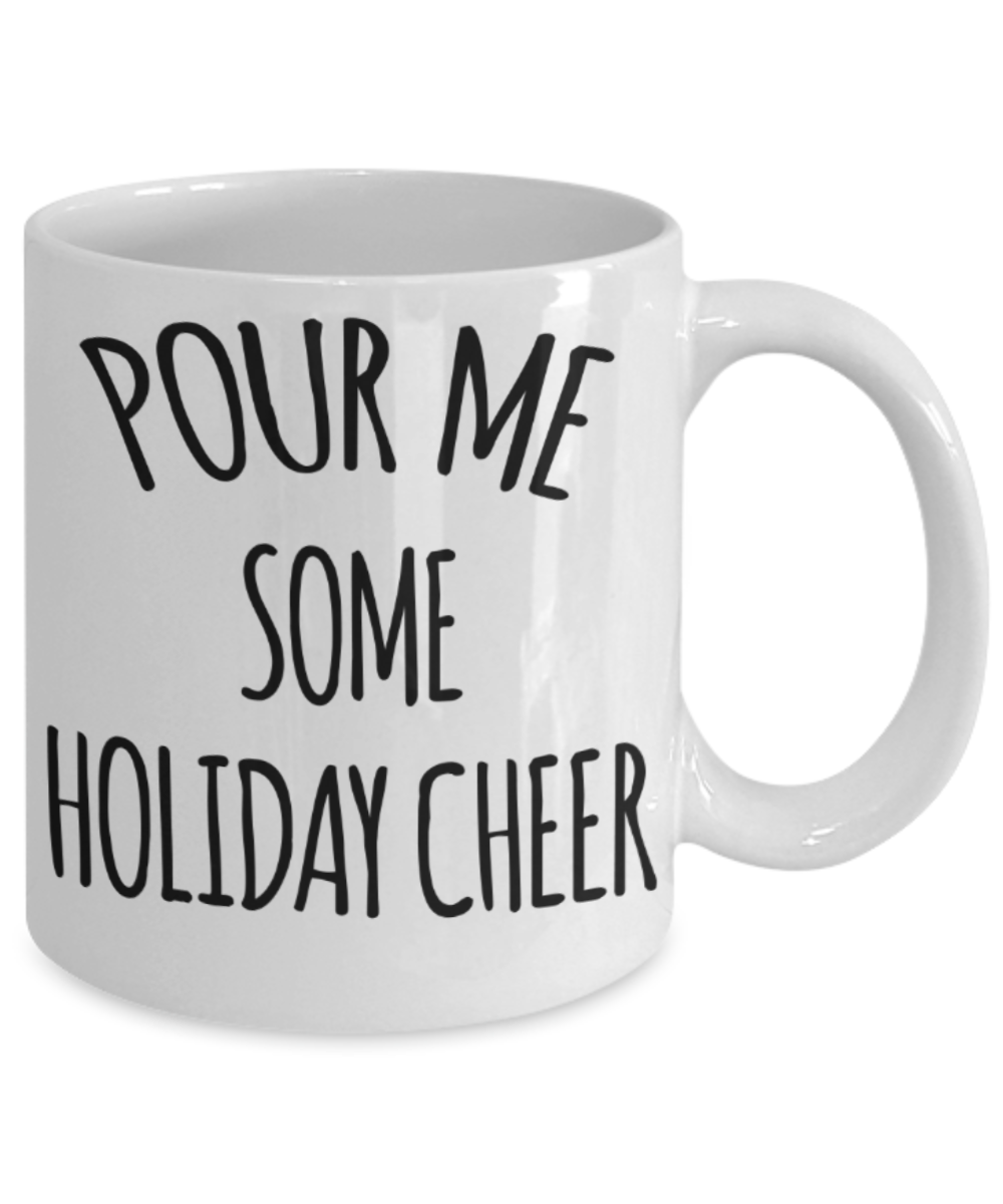 Pour me some holiday cheer - Funny White Porcelain Coffee Mug Cute Ceramic Cup 11 oz
