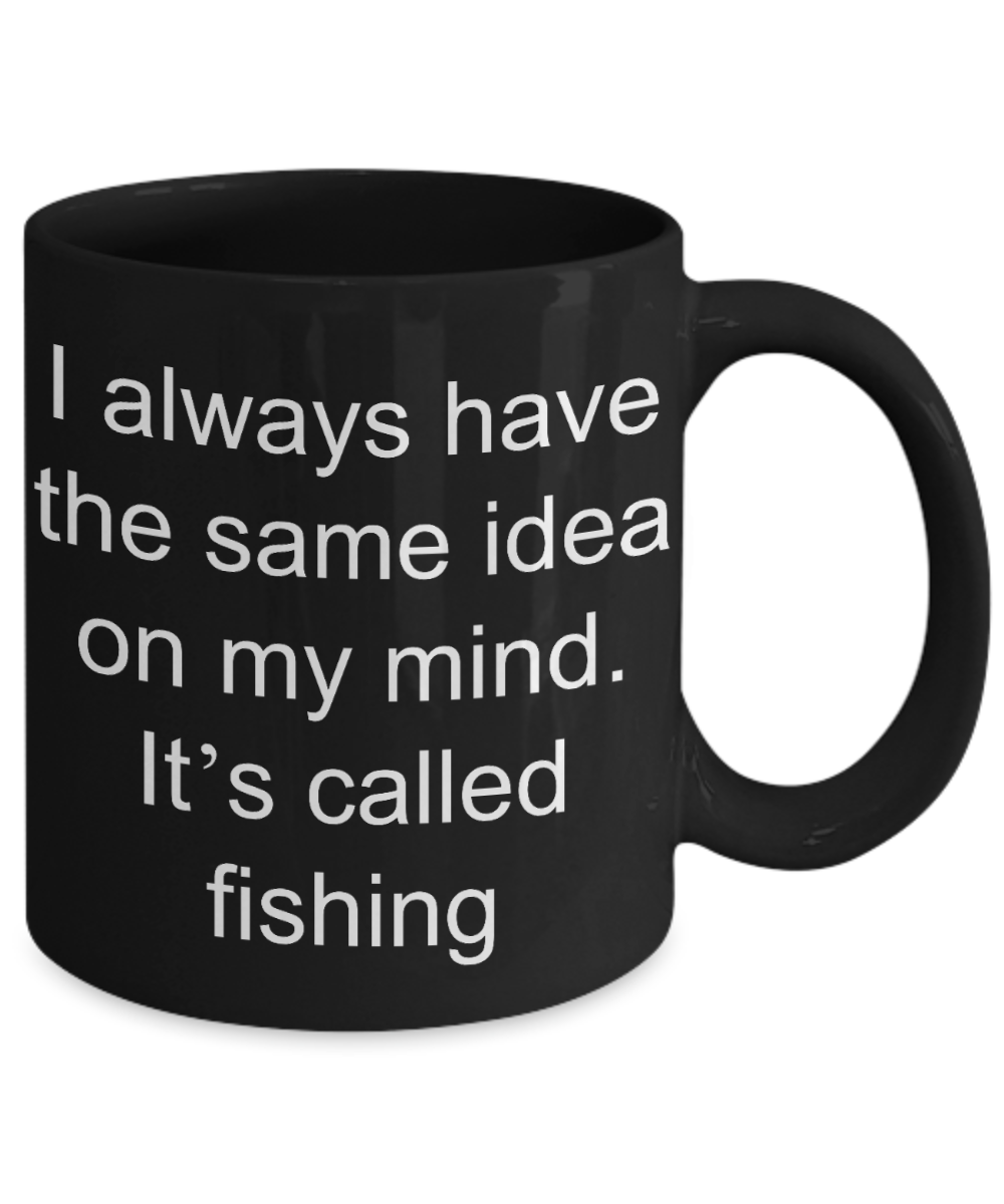 Fishing Gift Coffee mug,I always have same idea on my mind it is fishing-Black Coffee Mug 11 oz