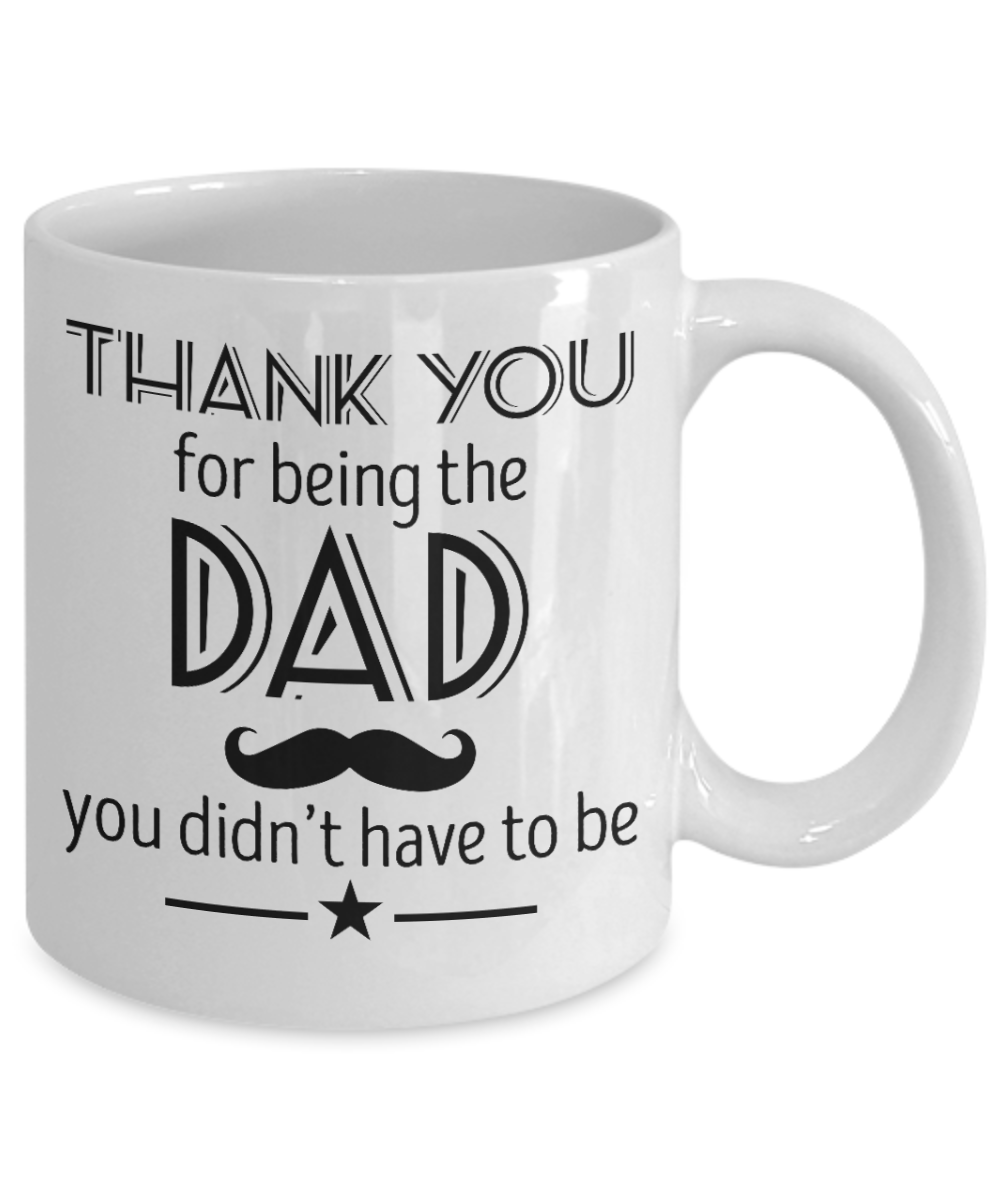 Thank you being the Dad, You didn't have to be - Funny White Porcelain Coffee Mug Cute Ceramic Cup 11 oz