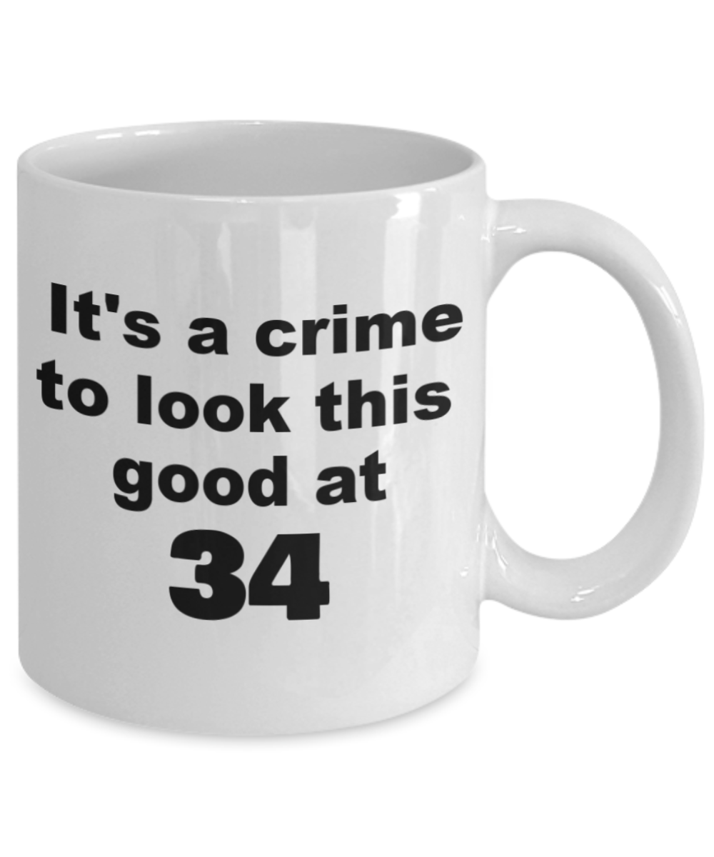 34th birthday gift mug, It's a crime to look this good at 34 - White Porcelain Coffee 11 oz