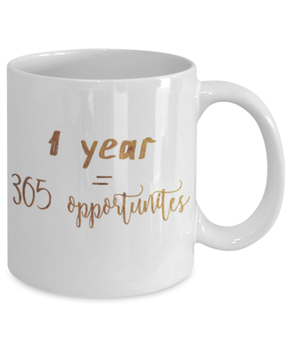 Positive mugs , 1 year = 365 oppurtunities - White Coffee Mug Tea Cup 11 oz Gift