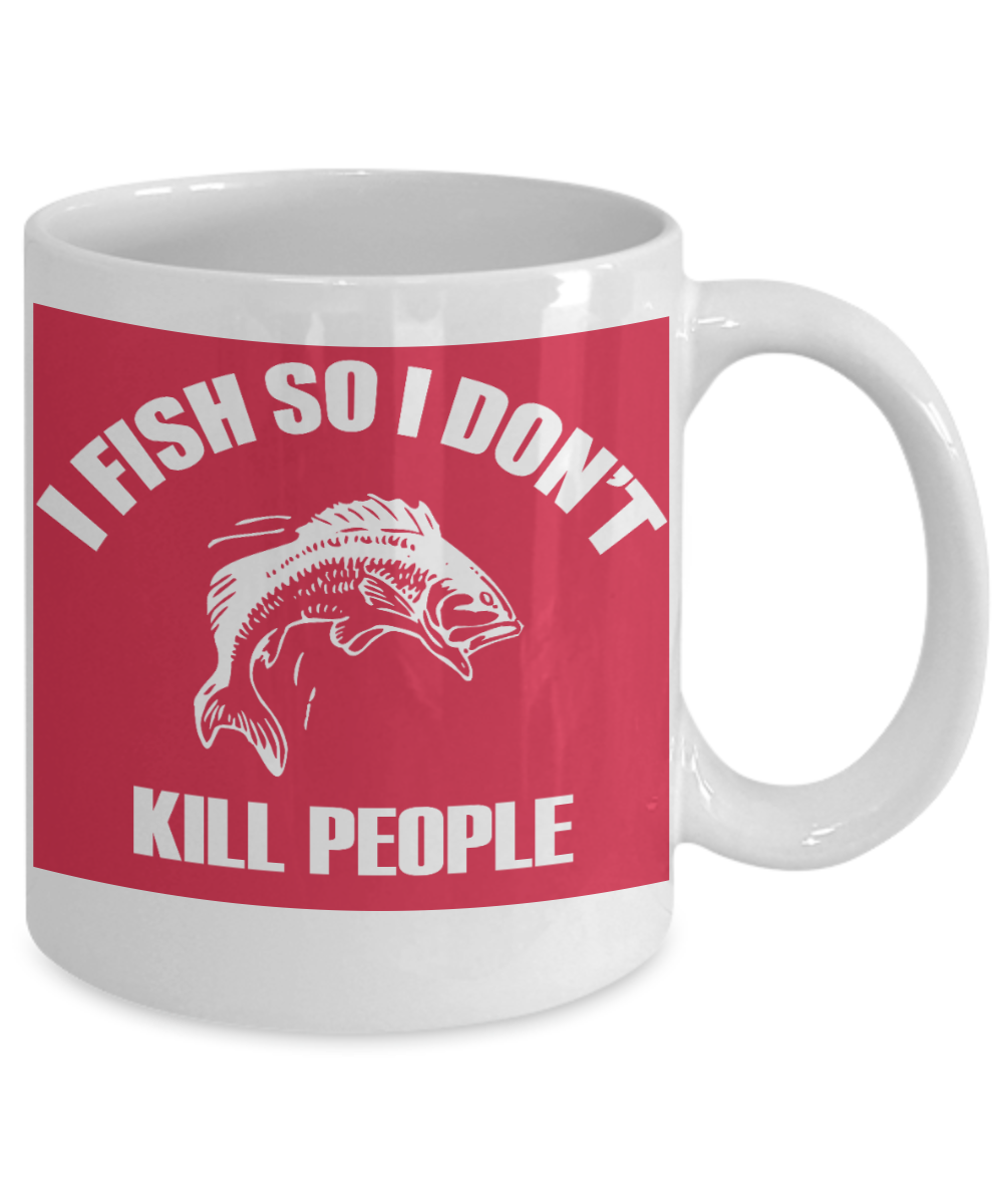 Fishing Funny Custom Gift Coffee mug, I Fish So I Don't Kill People-White Porcelain Coffee Mug 11 oz