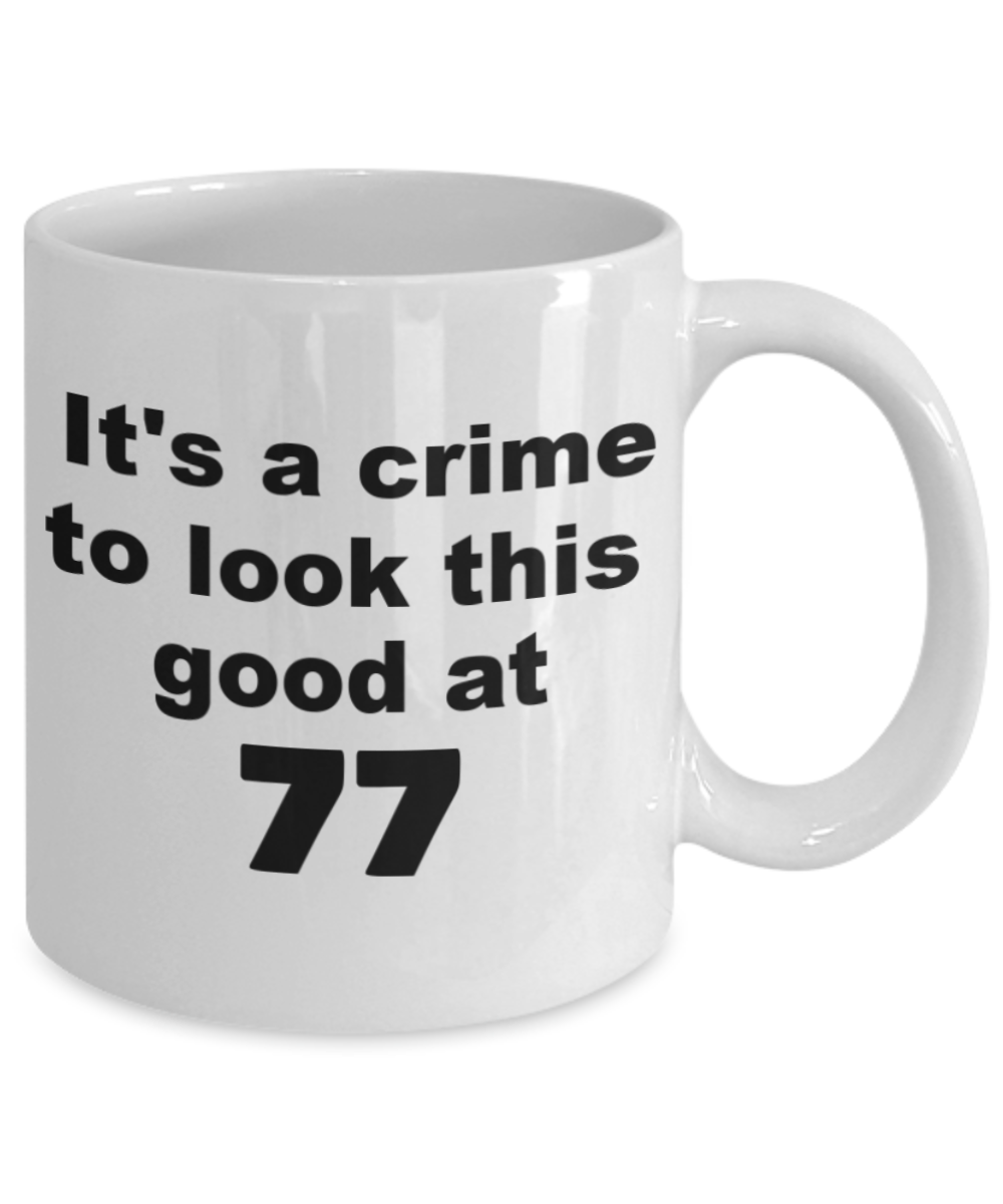 77th birthday gift mug, It's a crime to look this good at 77 - White Porcelain Coffee 11 oz