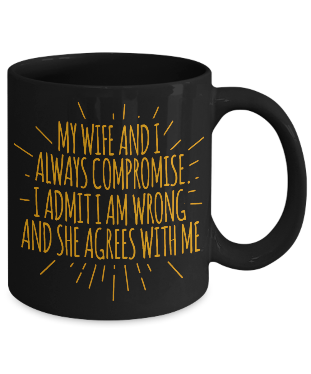 My Wife And I Always Compromise I Admit I Am Wrong And She Agrees With Me-Black Porcelain Coffee Mug 11 Oz Funny Quotes Coffee Mug