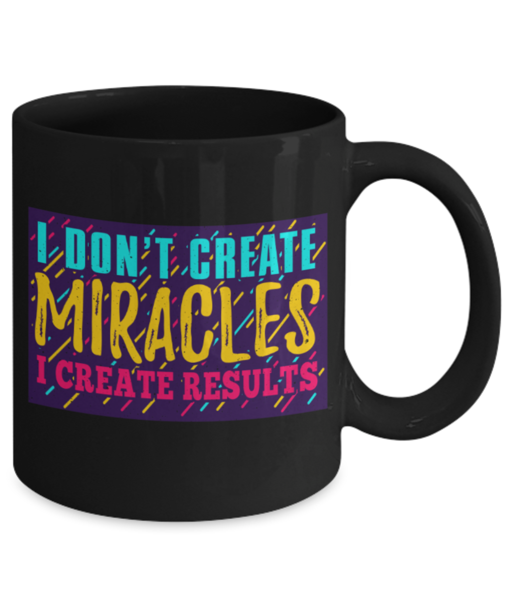 Success Lovers Mugs, I don't create miracles I create results - Funny Black Porcelain Coffee 11 oz