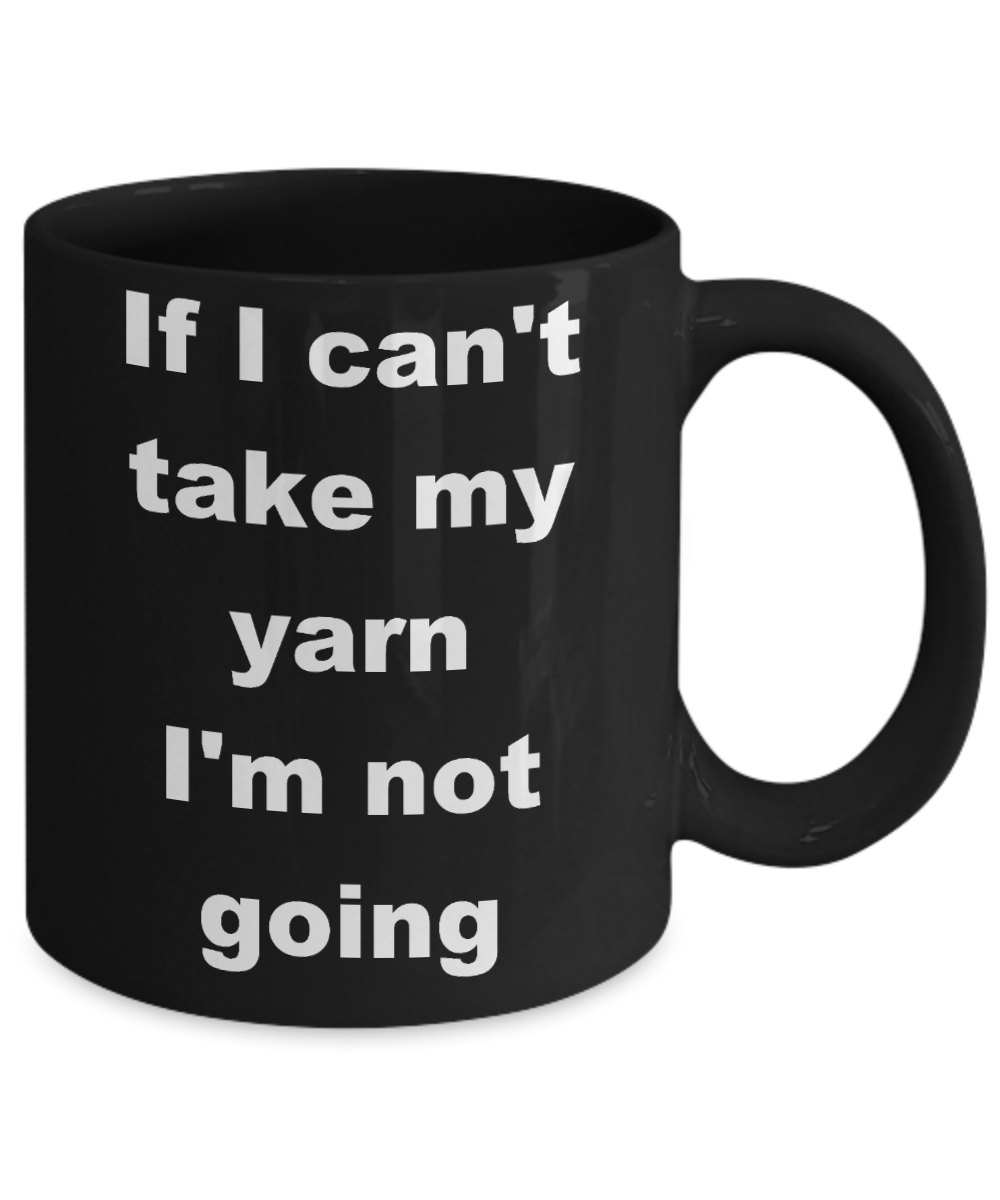 Knitter Gift Coffee mug,If I can't take my yarn I'm not going-Black Coffee Mug 11 oz