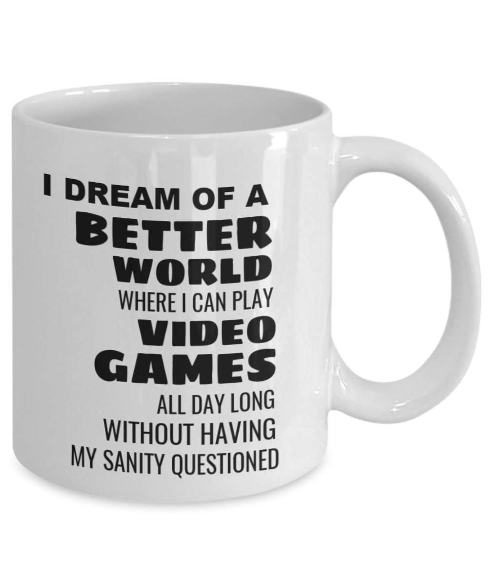 I Dream Of A Better World Where I Can Play Video Games All Day Long Without Having My Sanity Questioned - White Coffee Mug 11 oz