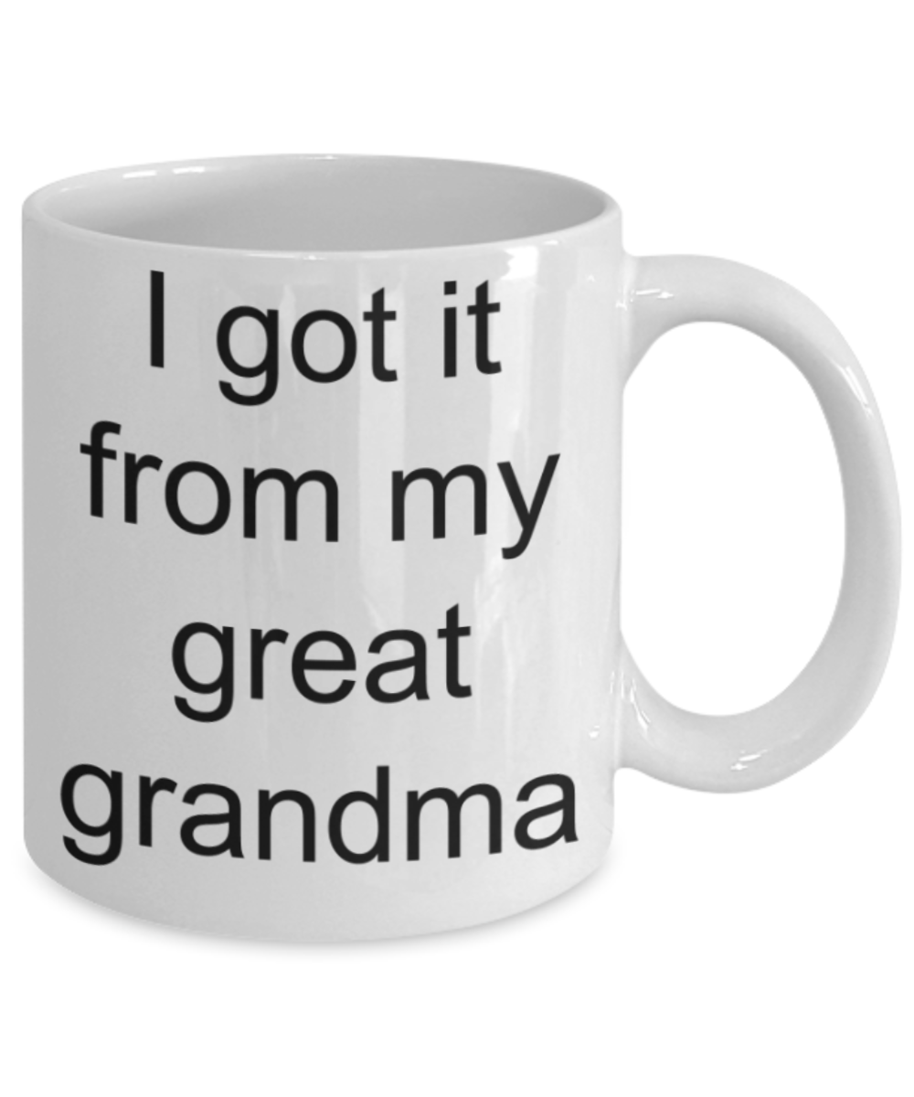 Grandma lovers gifts mugs, I got it from my Great Grandma - Funny White Porcelain Coffee Mug Cute Ceramic Cup 11 oz
