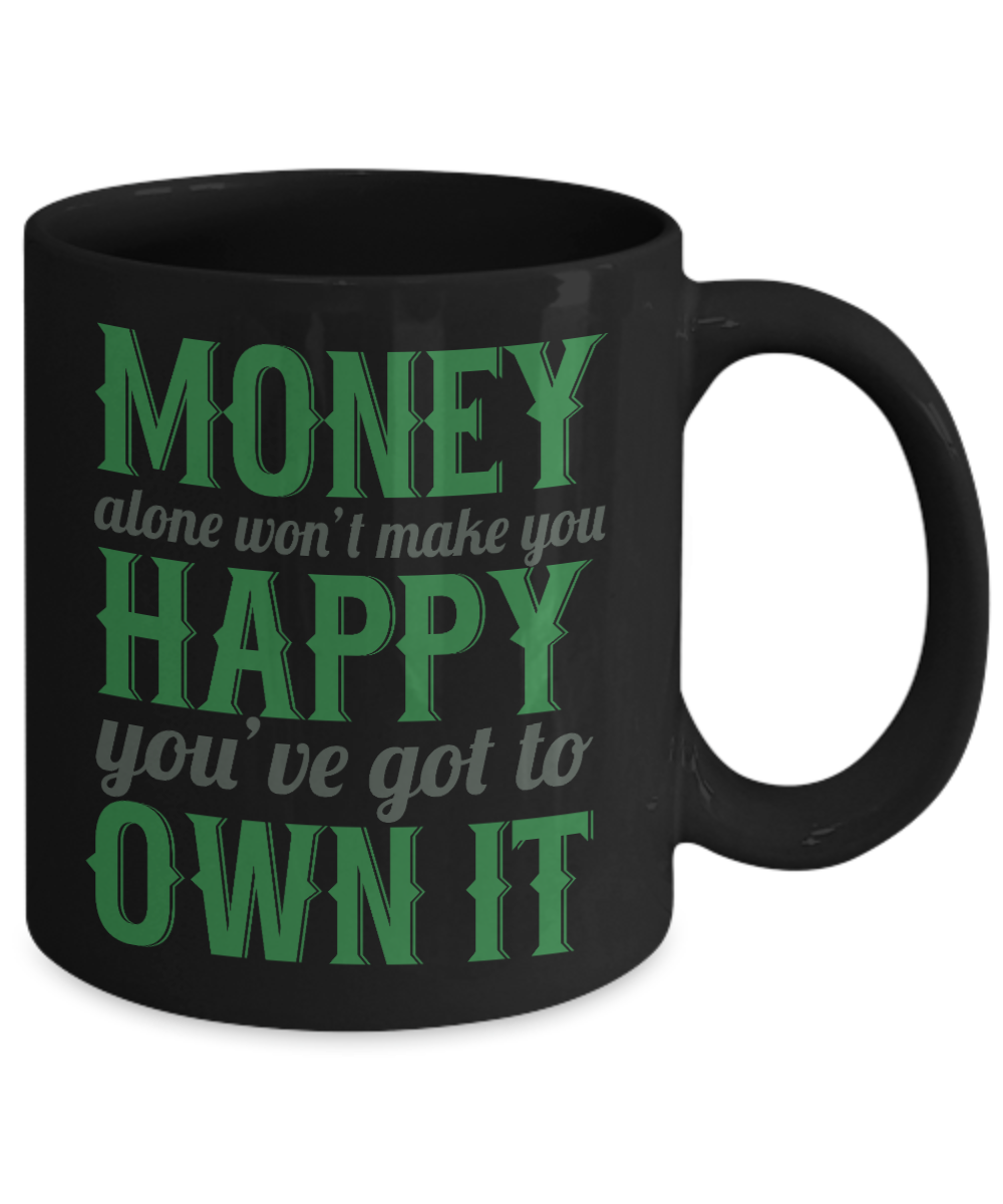 Money Alone Won't Make You Happy You've Got To Own It- Black Porcelain Coffee Mug 11 Oz Funny Quotes Coffee Mug