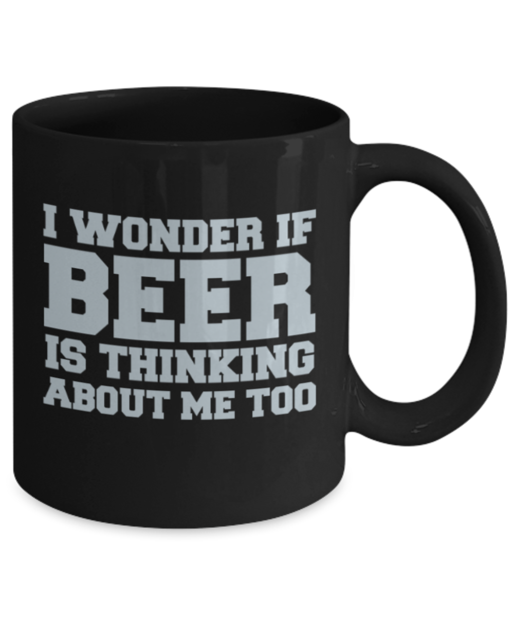 Beer Lovers mugs , I wonder if beer is thinking about me too - Black Coffee Mug Porcelain Tea Cup 11 oz - Great Gift