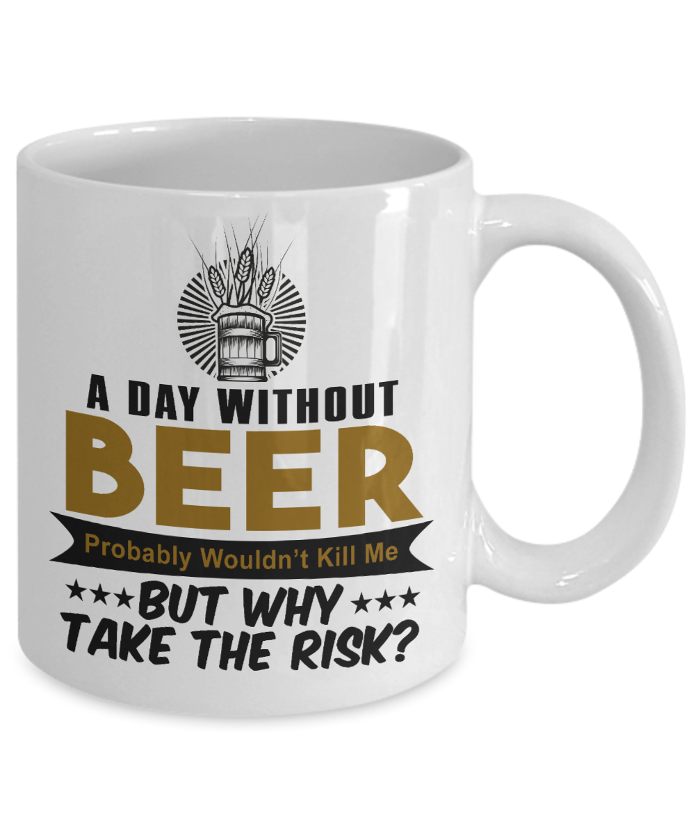 Beer Dad Coffee Mug, A Day Without Beer Probably Wouldn't Kill Me But Why Take the risk-White Porcelain Coffee Mug 11 oz
