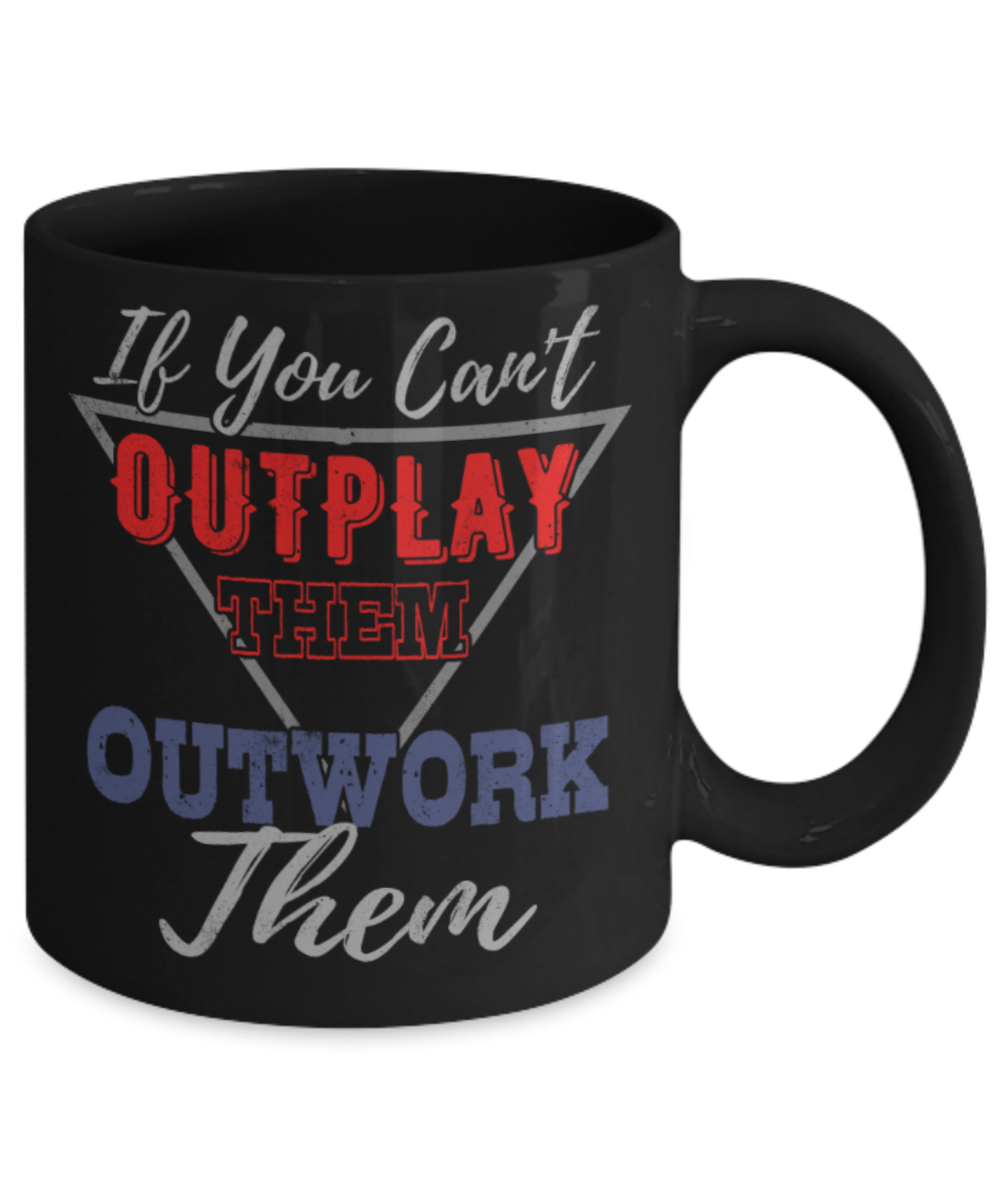 If you can't outplay them Outwork them - Funny Black Porcelain Coffee 11 oz