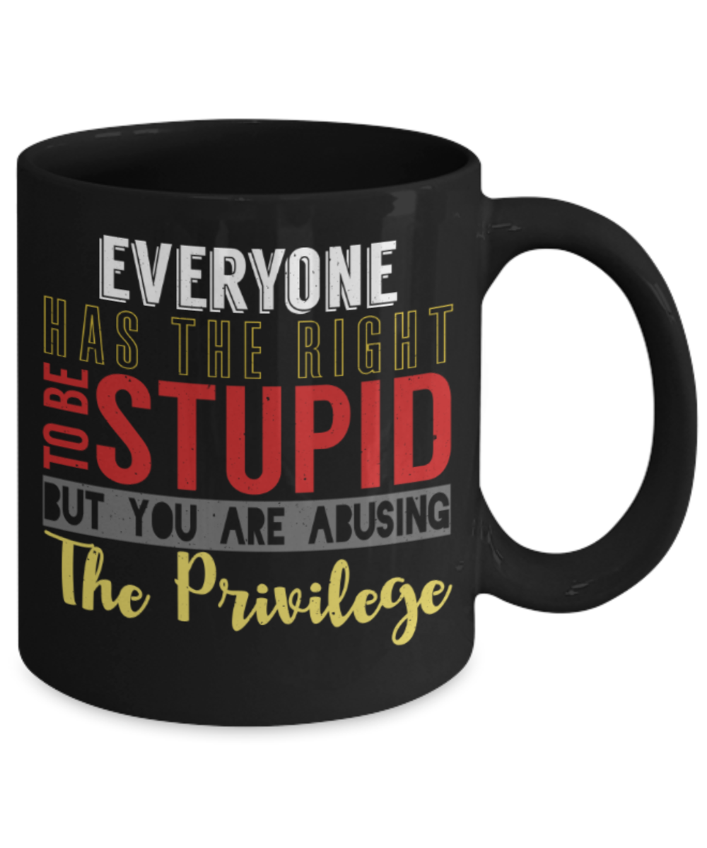 Everyone has the right to be stupid But you are abusing the pirvilege - Funny Black Porcelain Coffee 11 oz
