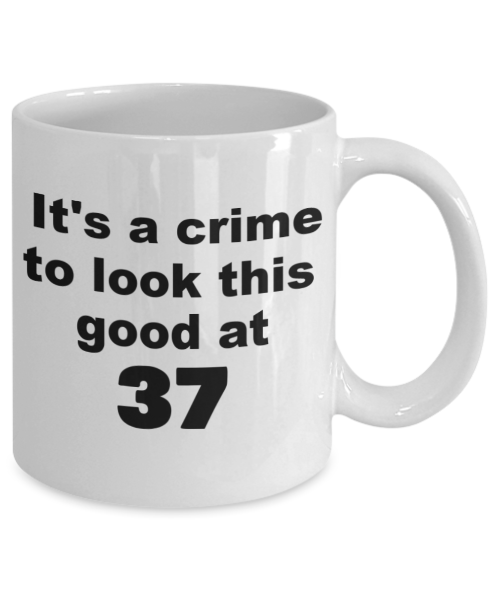 37th birthday gift mug, It's a crime to look this good at 37 - White Porcelain Coffee 11 oz