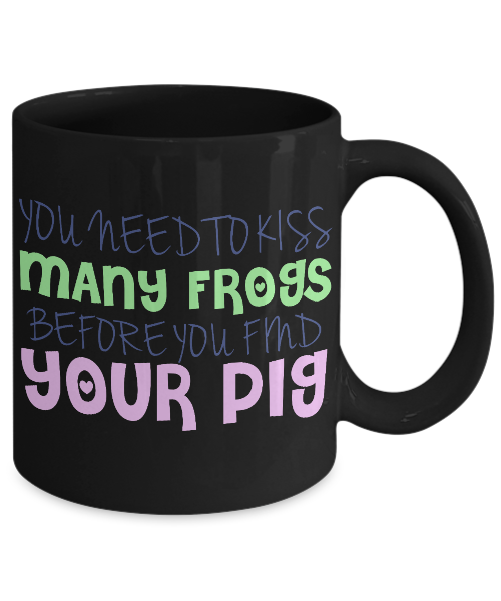 You Need To Kiss Many Frogs Before You Find Your Pig - Black Porcelain Coffee Mug 11 Oz Funny Quotes Coffee Mug