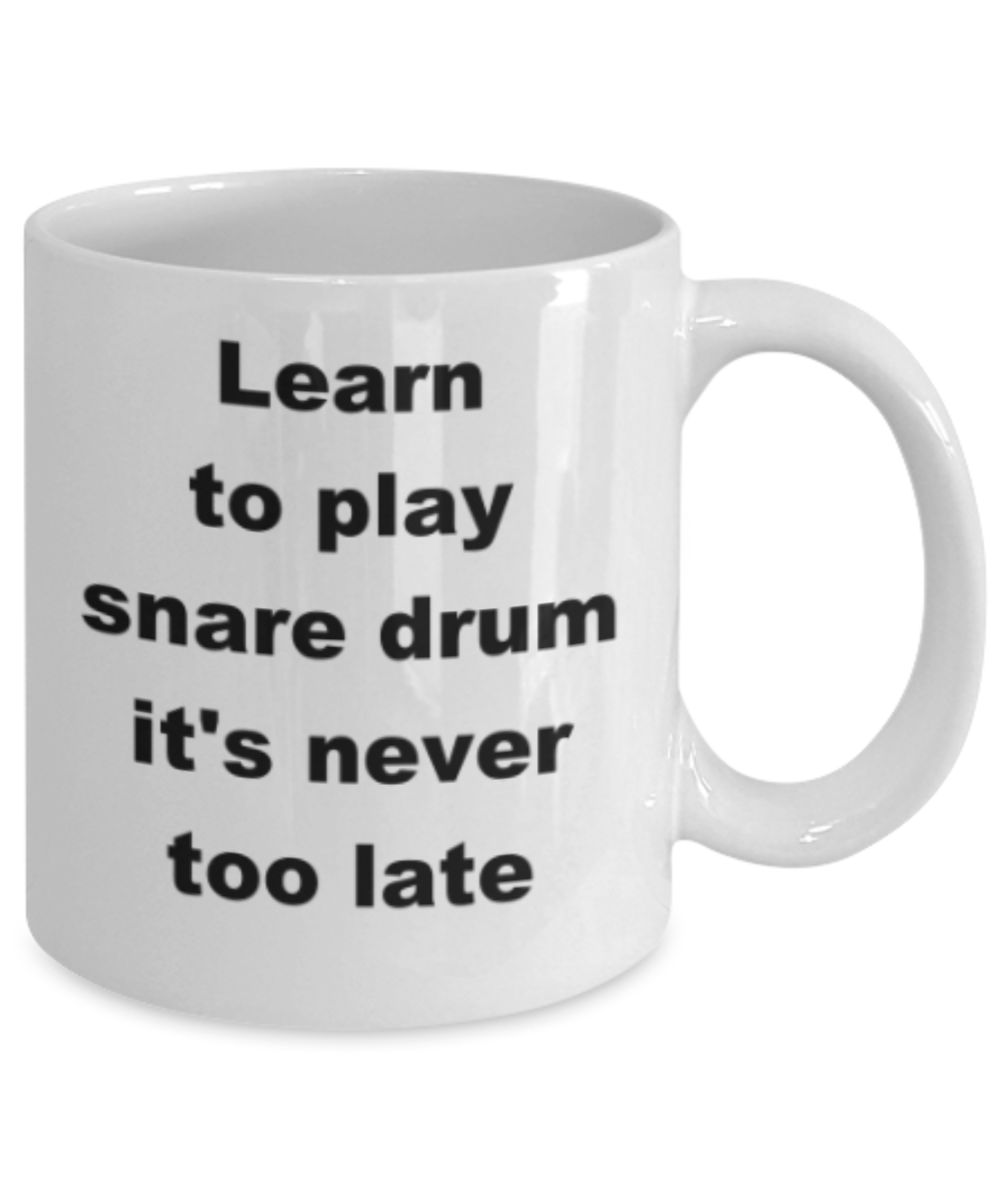 Learn to play snare drum its never too late - Funny White Porcelain Coffee Mug Cute Ceramic Cup 11 oz
