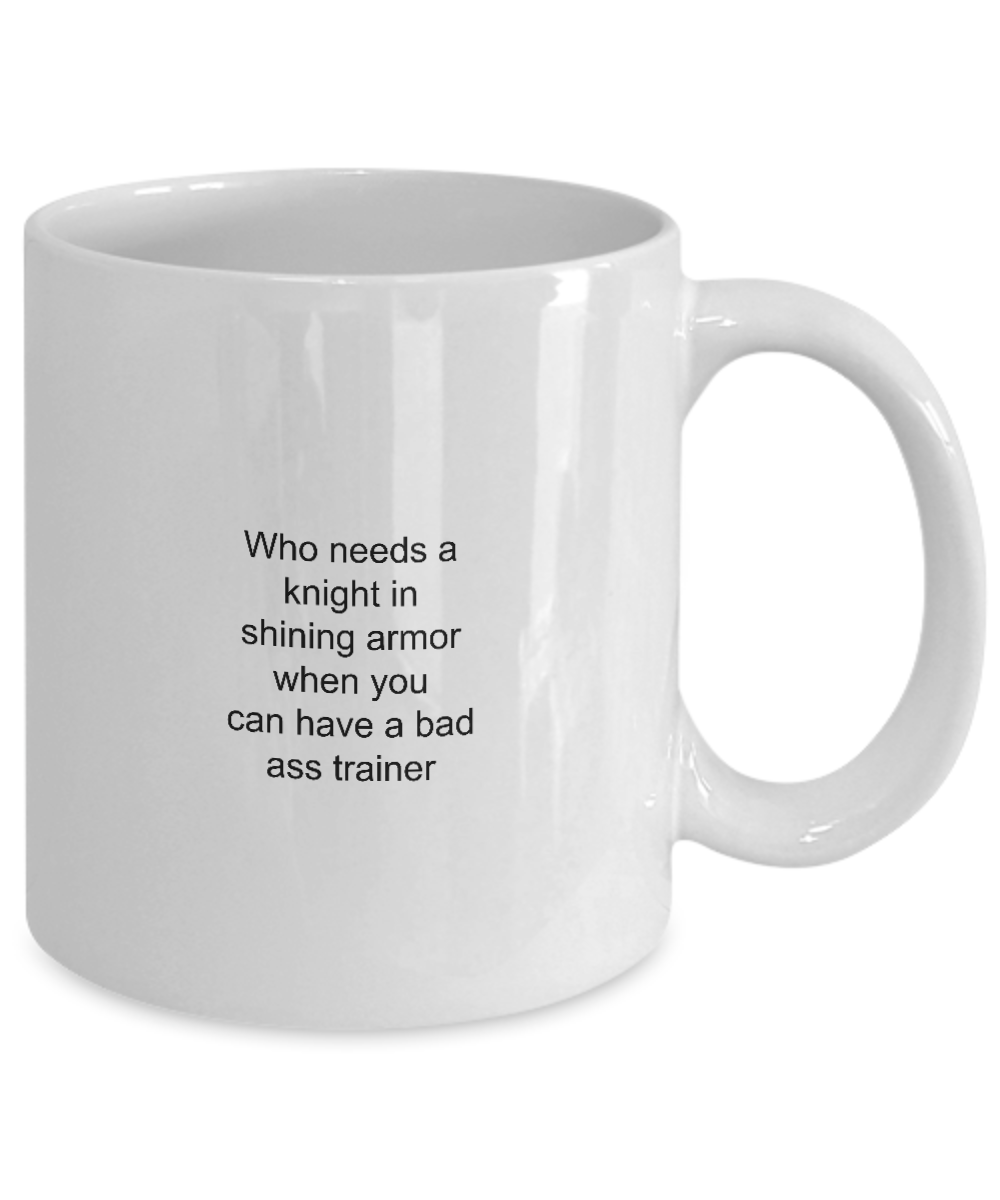 Personal Trainer Coffee Mug,Who needs a knight in shining armor when you can have a bad ass trainer-White Coffee Mug 11 oz