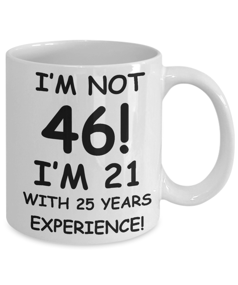 46th birthday mug gifts , I'm not 46, I'm 21 with 25 Years Experience - White Coffee Mug Tea Cup 11 oz Gift