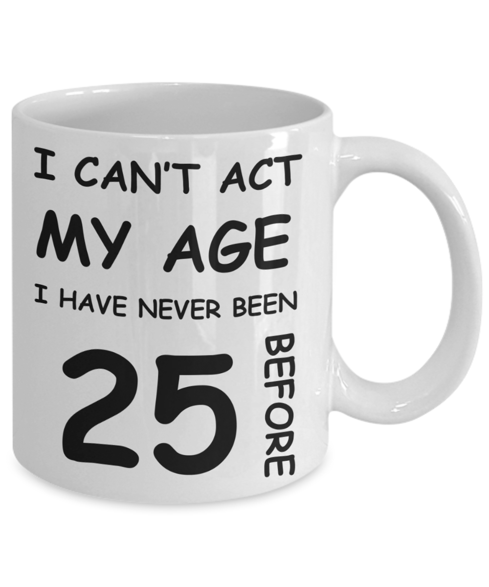 25th Birthday Gift for Women & Men - I can't act my Age, I have never been 25 Before - Funny White Porcelain Coffee 11 oz for Grandma, Mom, Sister, Best Friend, Women, Her - Born In 1995