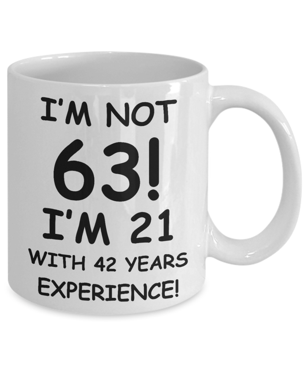 63rd birthday mug gifts , I'm not 63, I'm 21 with 42 Years Experience - White Coffee Mug Tea Cup 11 oz Gift