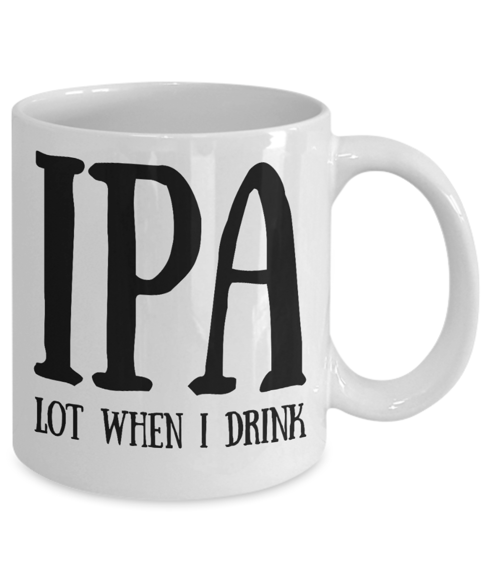 Wine Lovers mugs, IPA lot when I drink - White Coffee Mug Tea Cup 11 oz Gift
