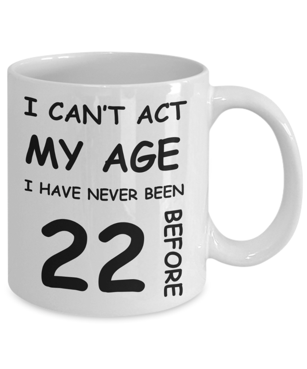 22nd Birthday Gift for Women & Men - I can't act my Age, I have never been 22 Before - Funny White Porcelain Coffee 11 oz for Grandma, Mom, Sister, Best Friend, Women, Her - Born In 1998