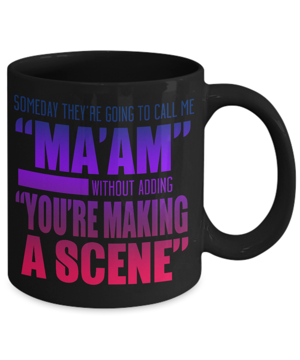 Someday They're Going To Call Me Maam Without adding You're Making A Scene- Black Porcelain Coffee Mug 11 Oz Funny Quotes Coffee Mug
