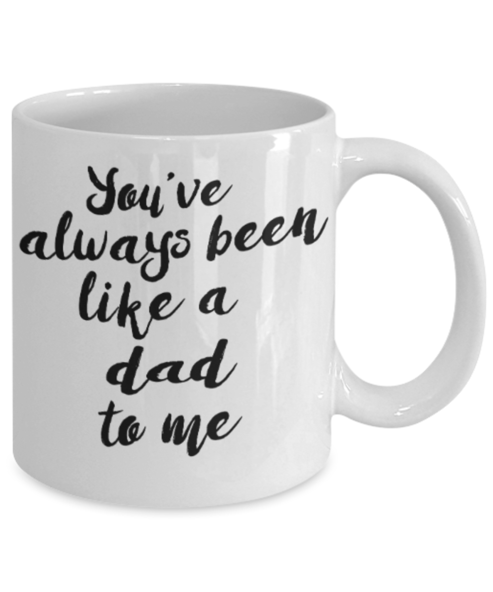 Gifts for older dad who has everything - You've always been like a dad to me - Funny White Porcelain Coffee Mug Cute Ceramic Cup 11 oz