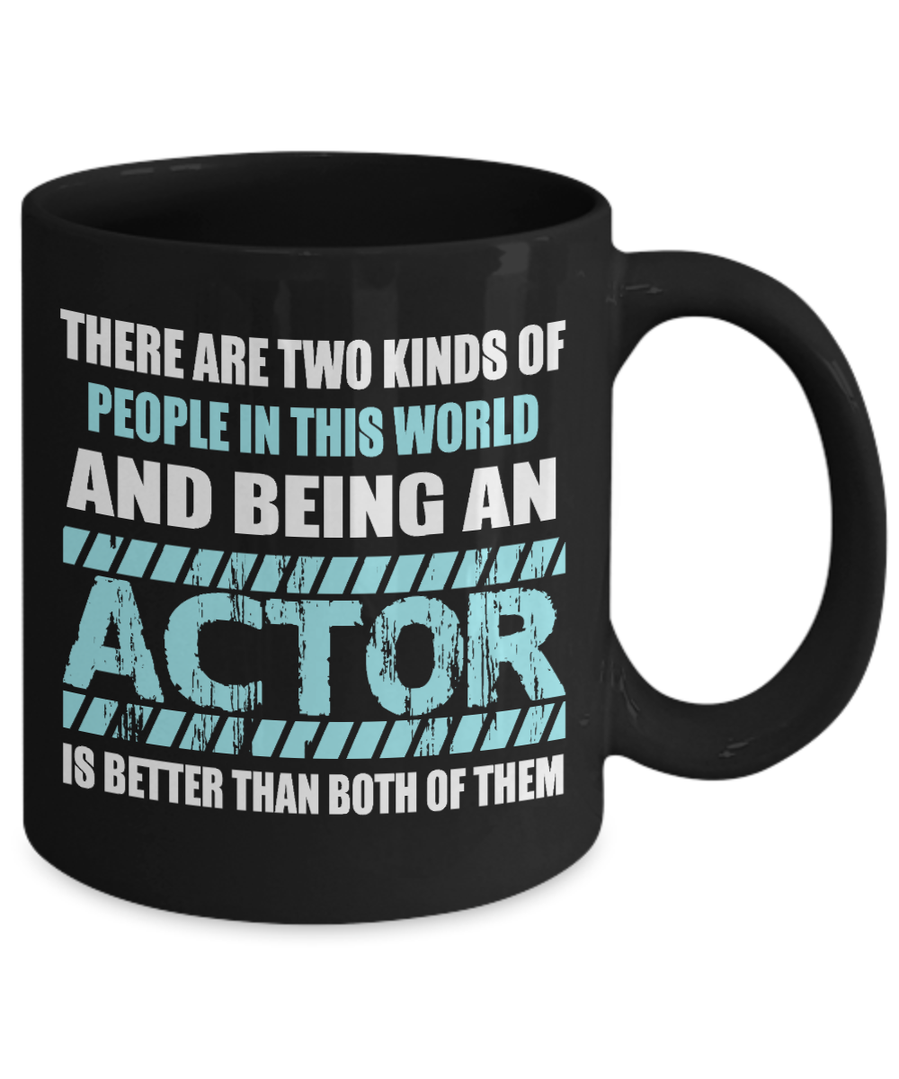 Actor Coffee mug, There Are Two Kinds Of People In This World And Being An Actor is Better Than Both Of Them-Black Porcelain Coffee Mug 11 oz
