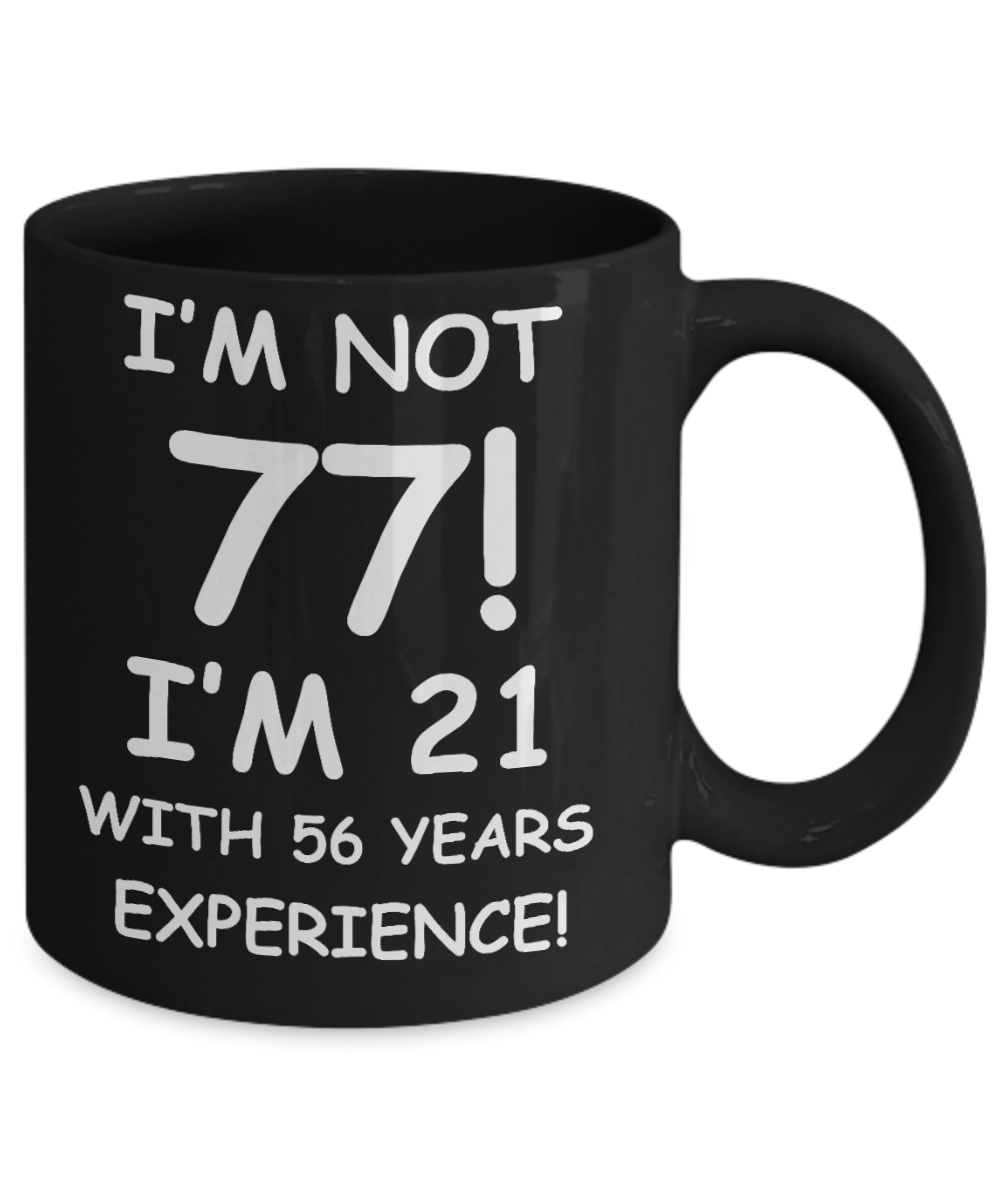 77th birthday mug gifts , I'm not 77, I'm 21 with 56 Years Experience - Black Coffee Mug Tea Cup 11 oz Gift