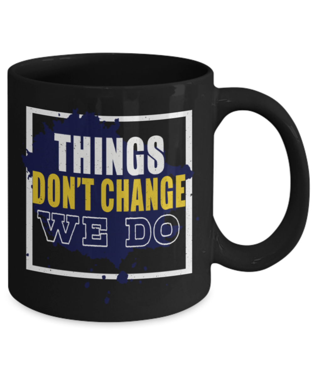 Things don't change we do - Funny Black Porcelain Coffee 11 oz