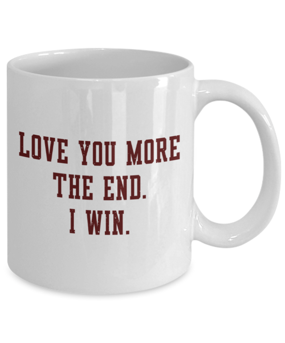 Aneversery gift - Love you more The end I win - Funny White Porcelain Coffee Mug Cute Ceramic Cup 11 oz