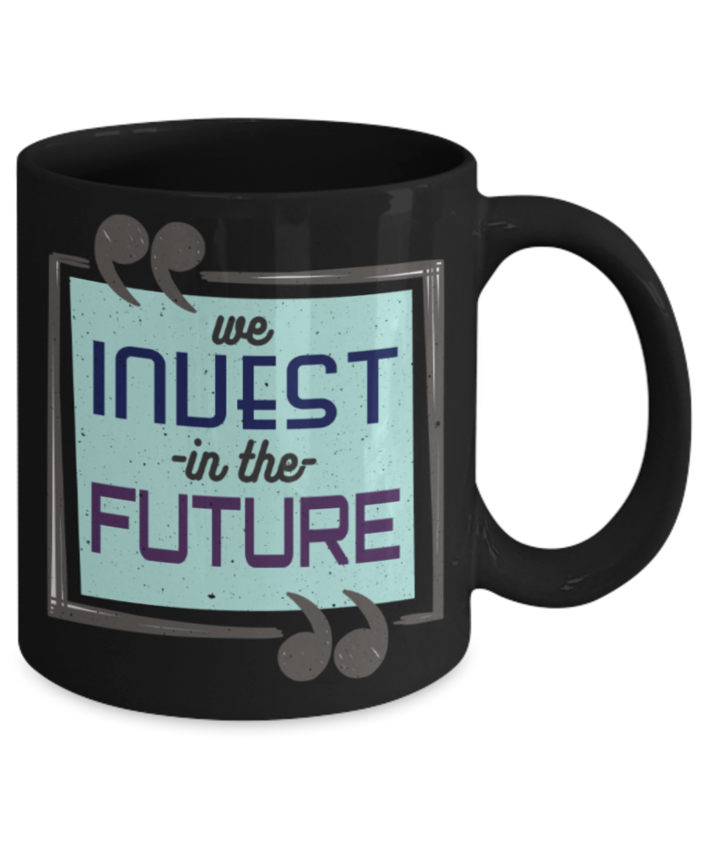 We invest in the future - Funny Black Porcelain Coffee 11 oz